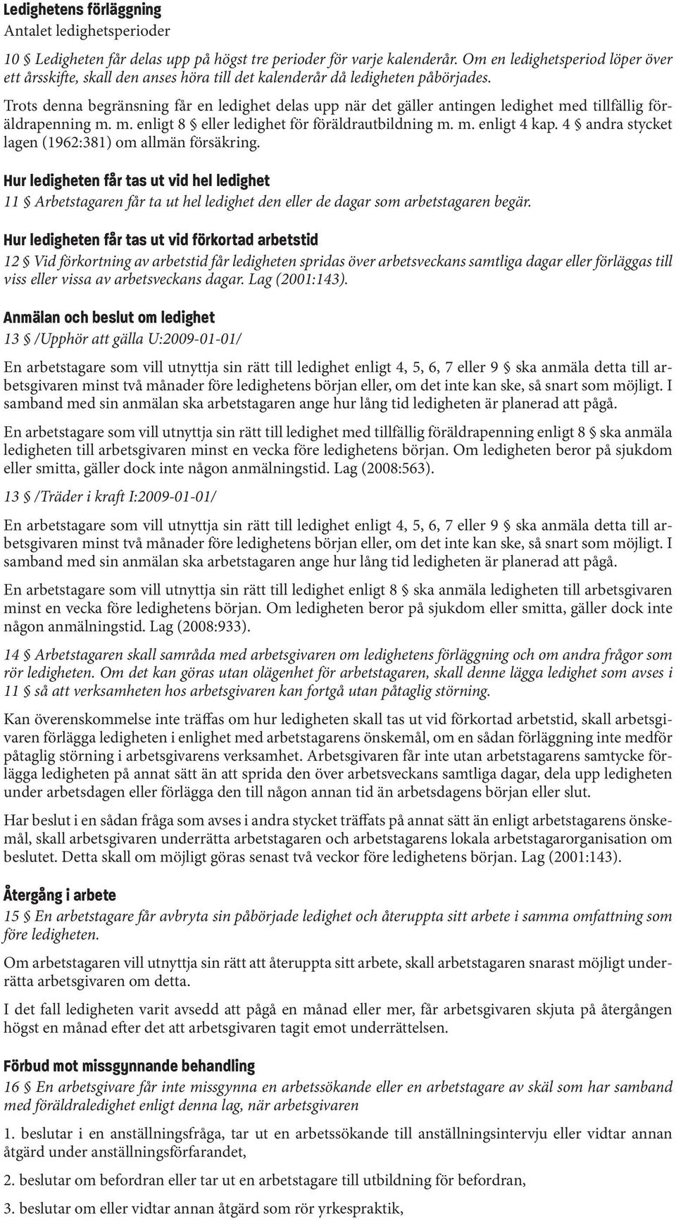 Trots denna begränsning får en ledighet delas upp när det gäller antingen ledighet med tillfällig föräldrapenning m. m. enligt 8 eller ledighet för föräldrautbildning m. m. enligt 4 kap.