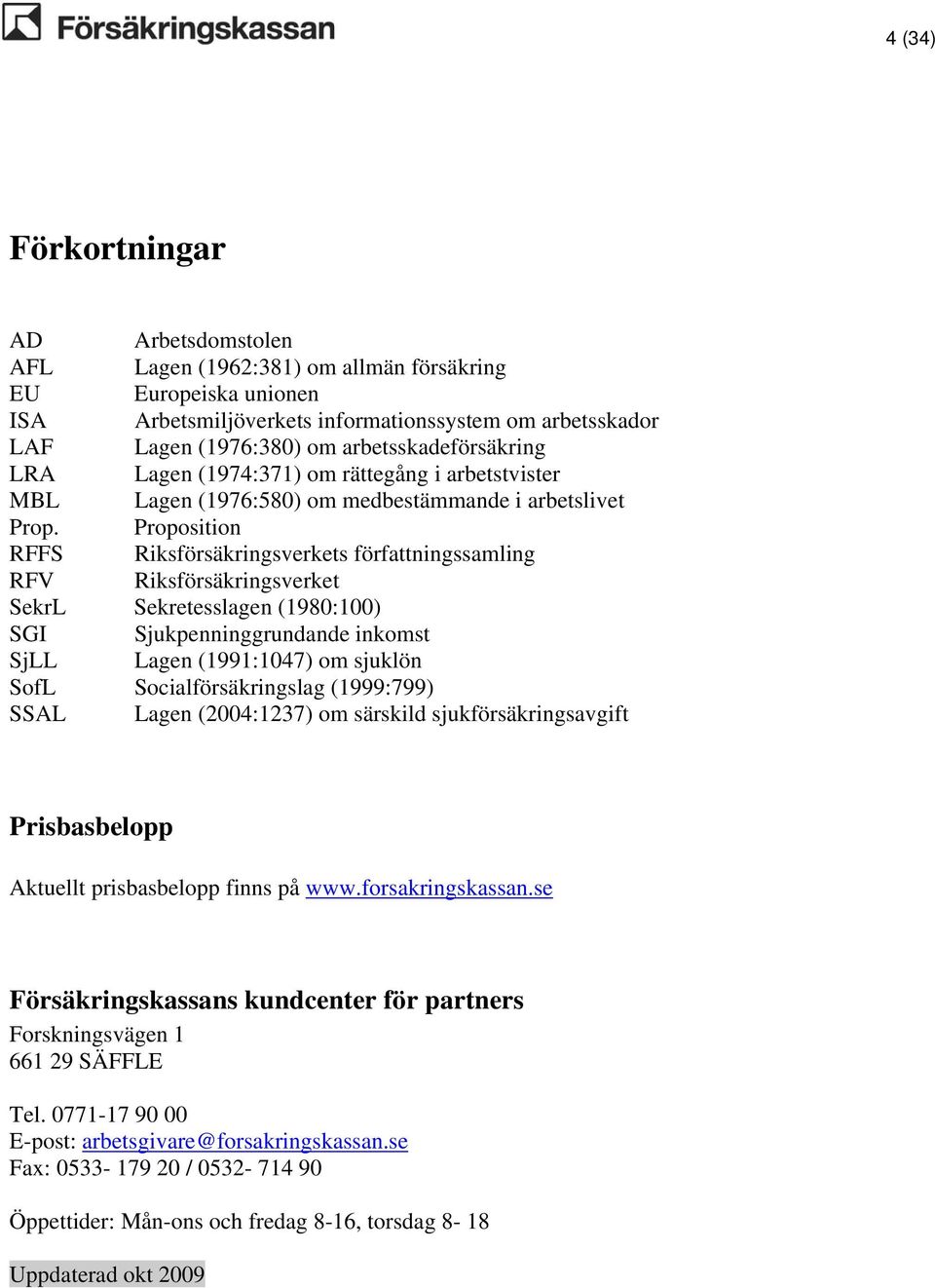 Proposition RFFS Riksförsäkringsverkets författningssamling RFV Riksförsäkringsverket SekrL Sekretesslagen (1980:100) SGI Sjukpenninggrundande inkomst SjLL Lagen (1991:1047) om sjuklön SofL