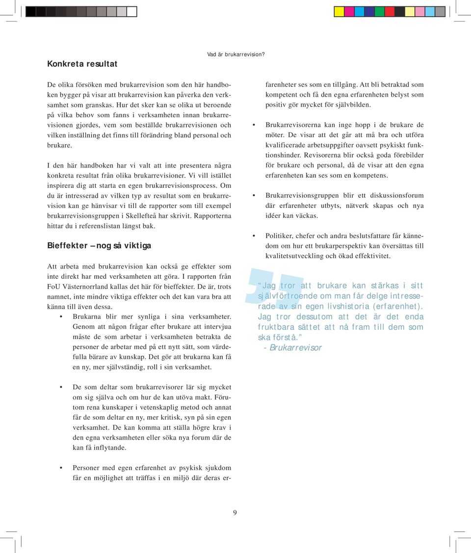 personal och brukare. I den här handboken har vi valt att inte presentera några konkreta resultat från olika brukarrevisioner. Vi vill istället inspirera dig att starta en egen brukarrevisionsprocess.