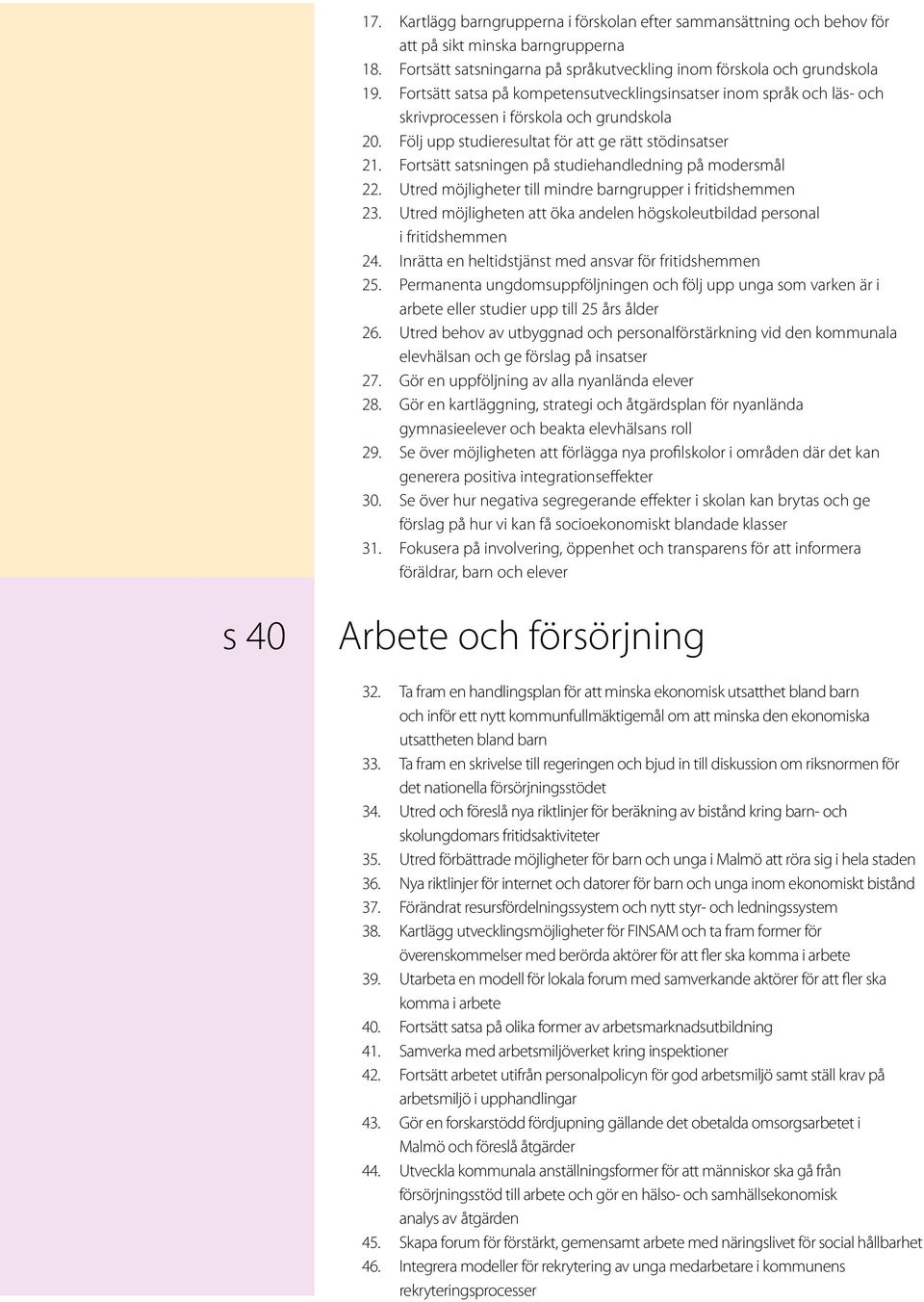 Fortsätt satsningen på studiehandledning på modersmål 22. Utred möjligheter till mindre barngrupper i fritidshemmen 23. Utred möjligheten att öka andelen högskoleutbildad personal i fritidshemmen 24.