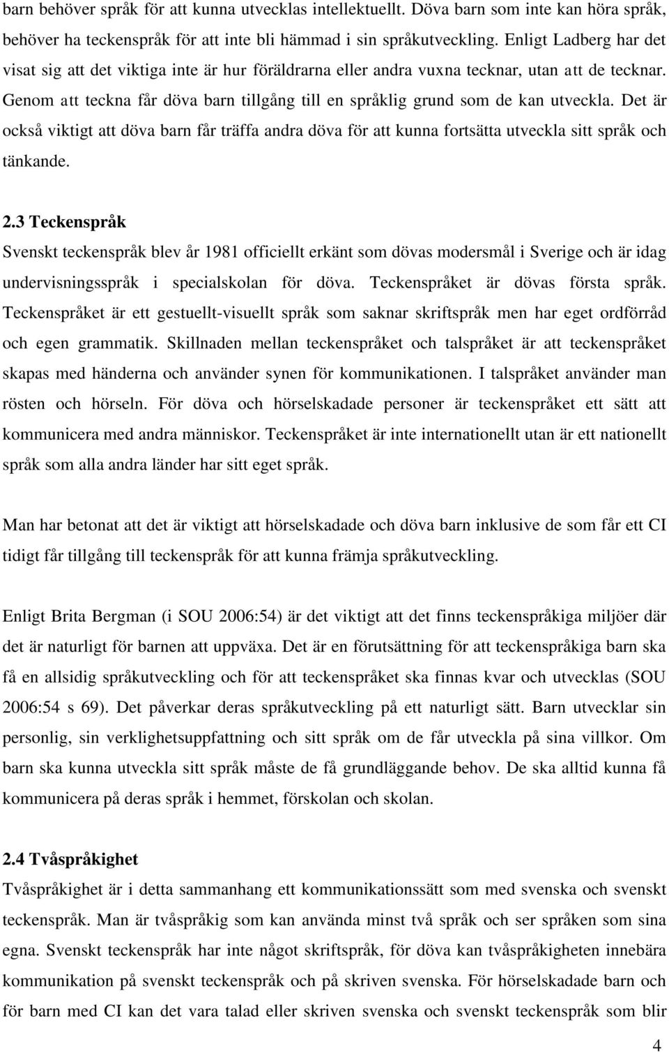 Genom att teckna får döva barn tillgång till en språklig grund som de kan utveckla. Det är också viktigt att döva barn får träffa andra döva för att kunna fortsätta utveckla sitt språk och tänkande.