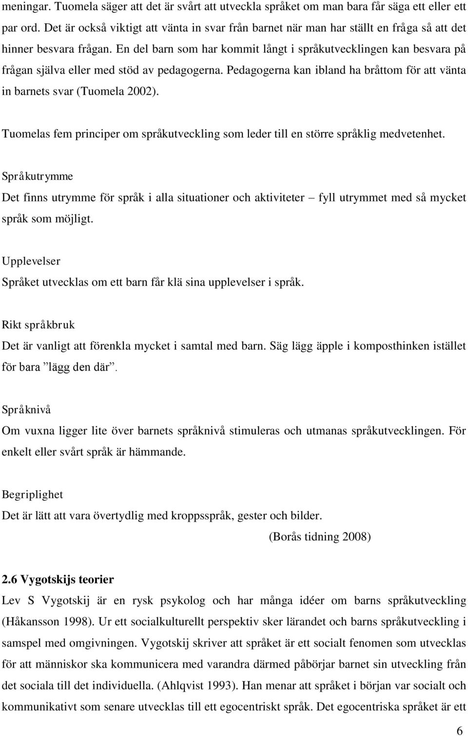 En del barn som har kommit långt i språkutvecklingen kan besvara på frågan själva eller med stöd av pedagogerna. Pedagogerna kan ibland ha bråttom för att vänta in barnets svar (Tuomela 2002).