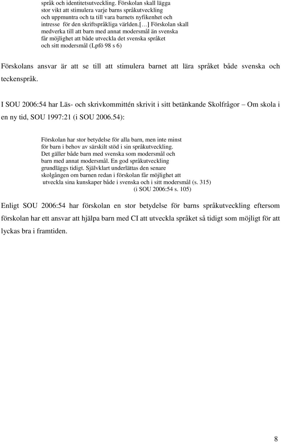 [ ] Förskolan skall medverka till att barn med annat modersmål än svenska får möjlighet att både utveckla det svenska språket och sitt modersmål (Lpfö 98 s 6) Förskolans ansvar är att se till att