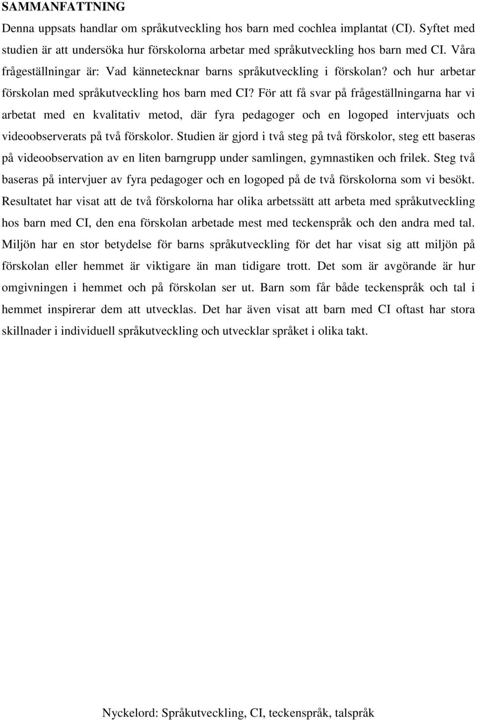 För att få svar på frågeställningarna har vi arbetat med en kvalitativ metod, där fyra pedagoger och en logoped intervjuats och videoobserverats på två förskolor.