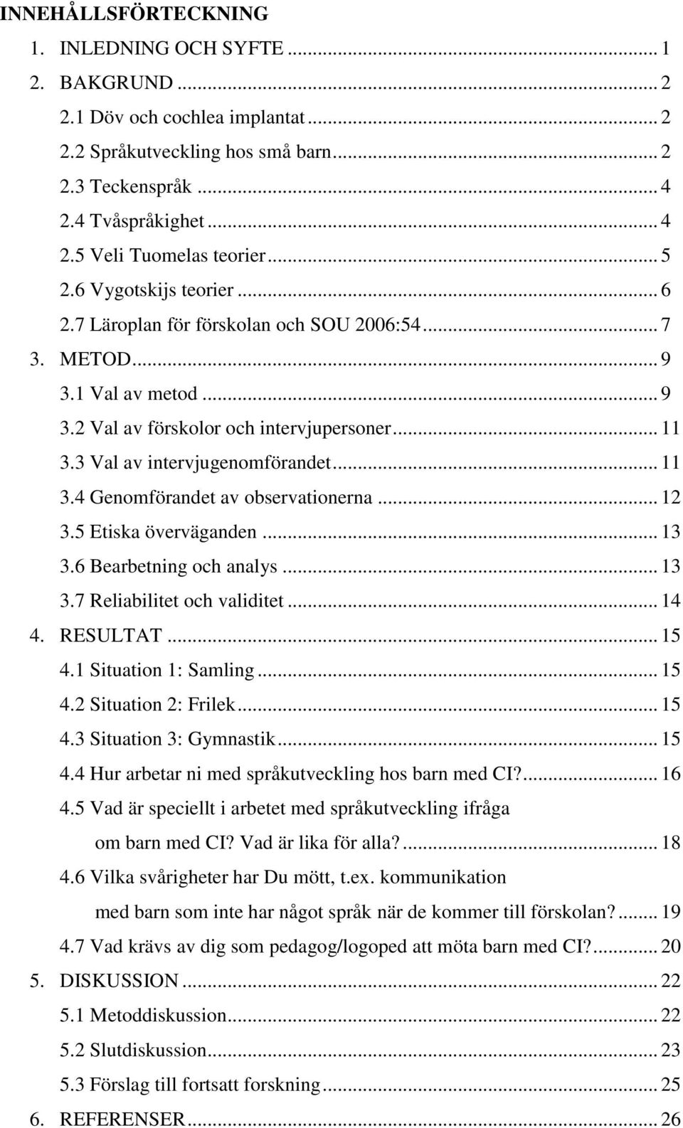 .. 11 3.4 Genomförandet av observationerna... 12 3.5 Etiska överväganden... 13 3.6 Bearbetning och analys... 13 3.7 Reliabilitet och validitet... 14 4. RESULTAT... 15 4.1 Situation 1: Samling... 15 4.2 Situation 2: Frilek.