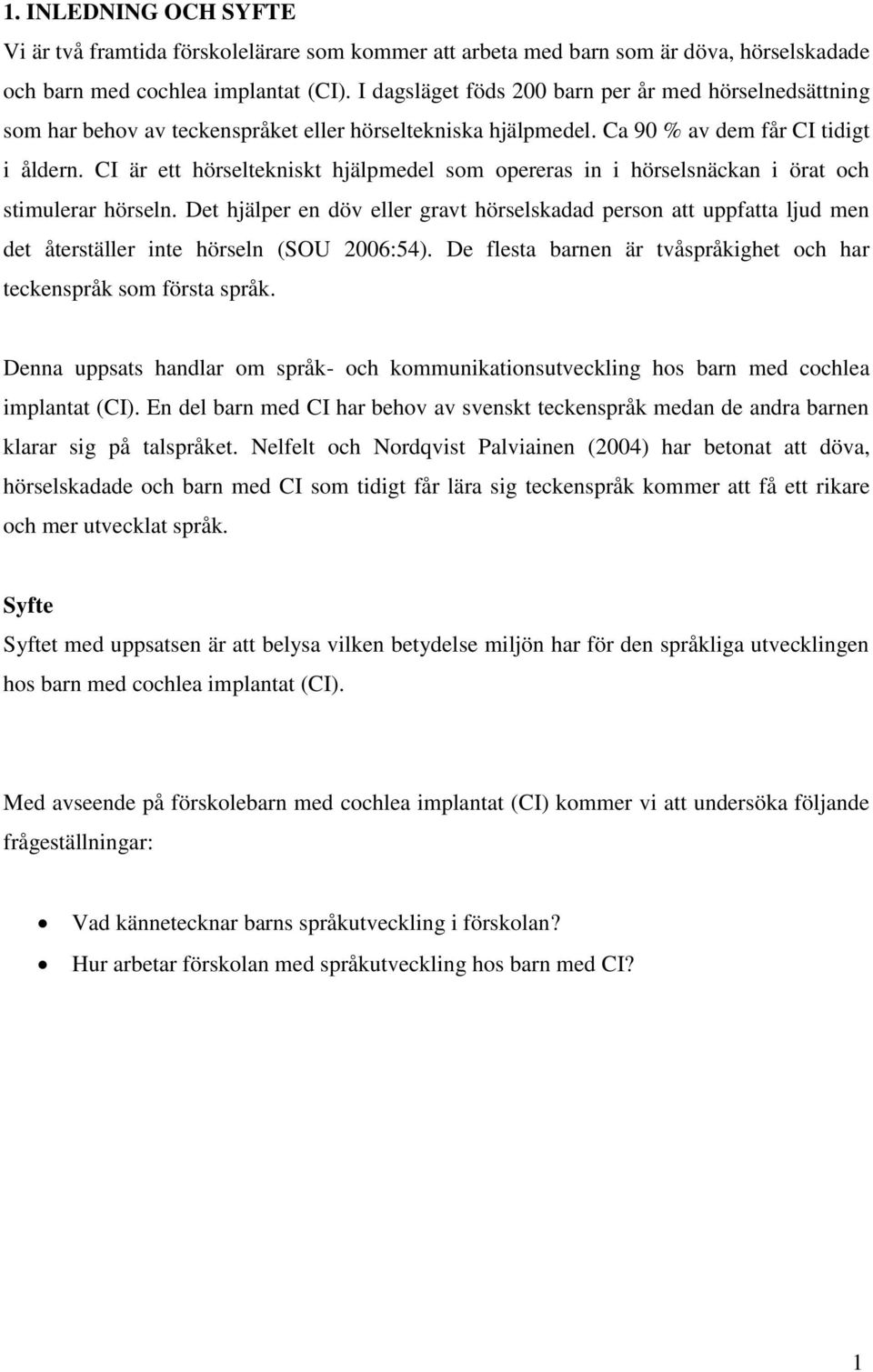 CI är ett hörseltekniskt hjälpmedel som opereras in i hörselsnäckan i örat och stimulerar hörseln.