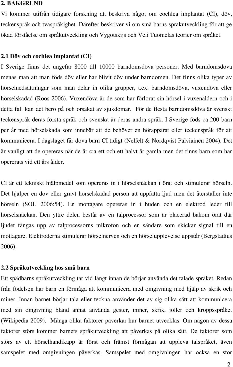 1 Döv och cochlea implantat (CI) I Sverige finns det ungefär 8000 till 10000 barndomsdöva personer. Med barndomsdöva menas man att man föds döv eller har blivit döv under barndomen.