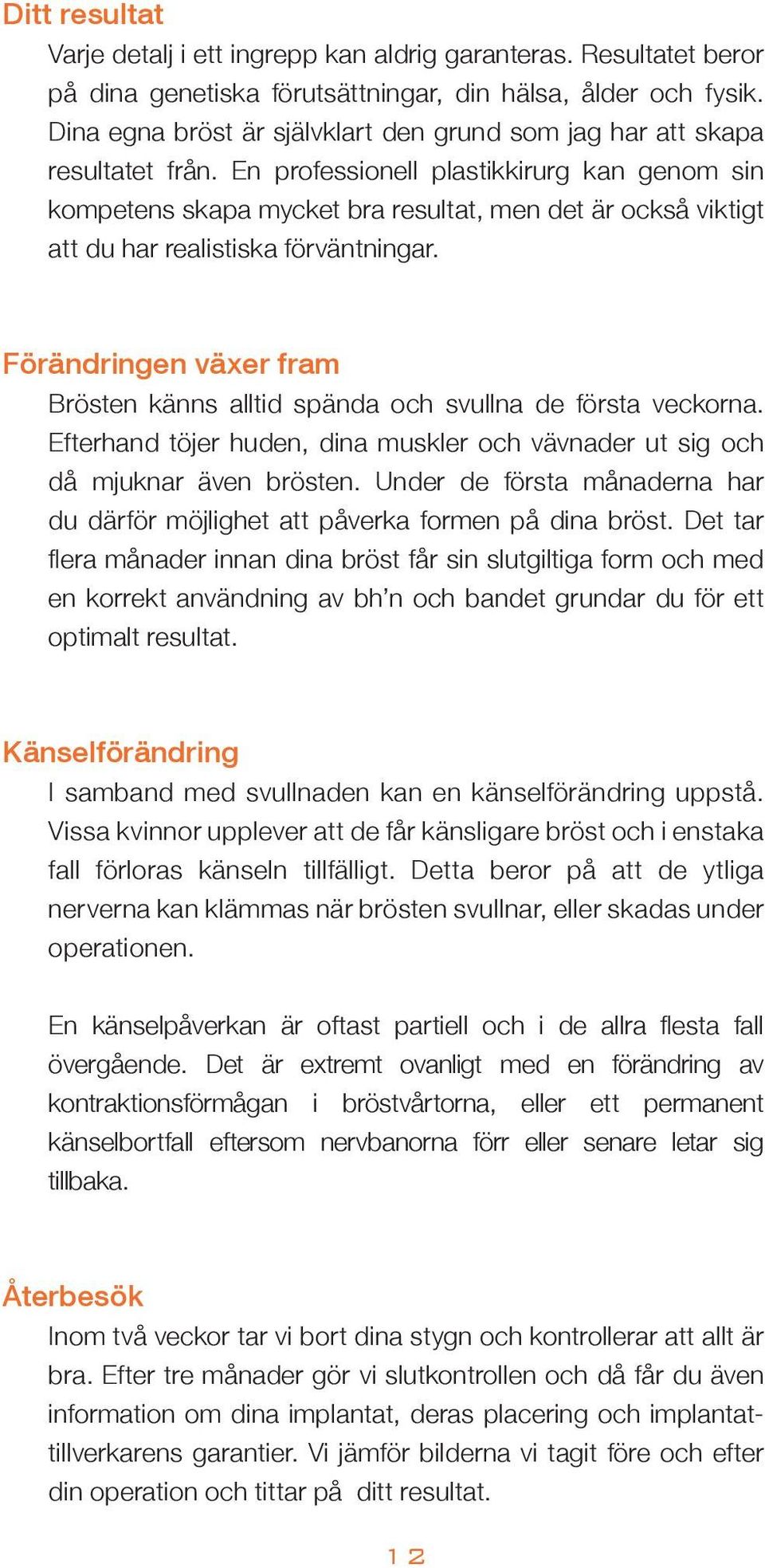 En professionell plastikkirurg kan genom sin kompetens skapa mycket bra resultat, men det är också viktigt att du har realistiska förväntningar.