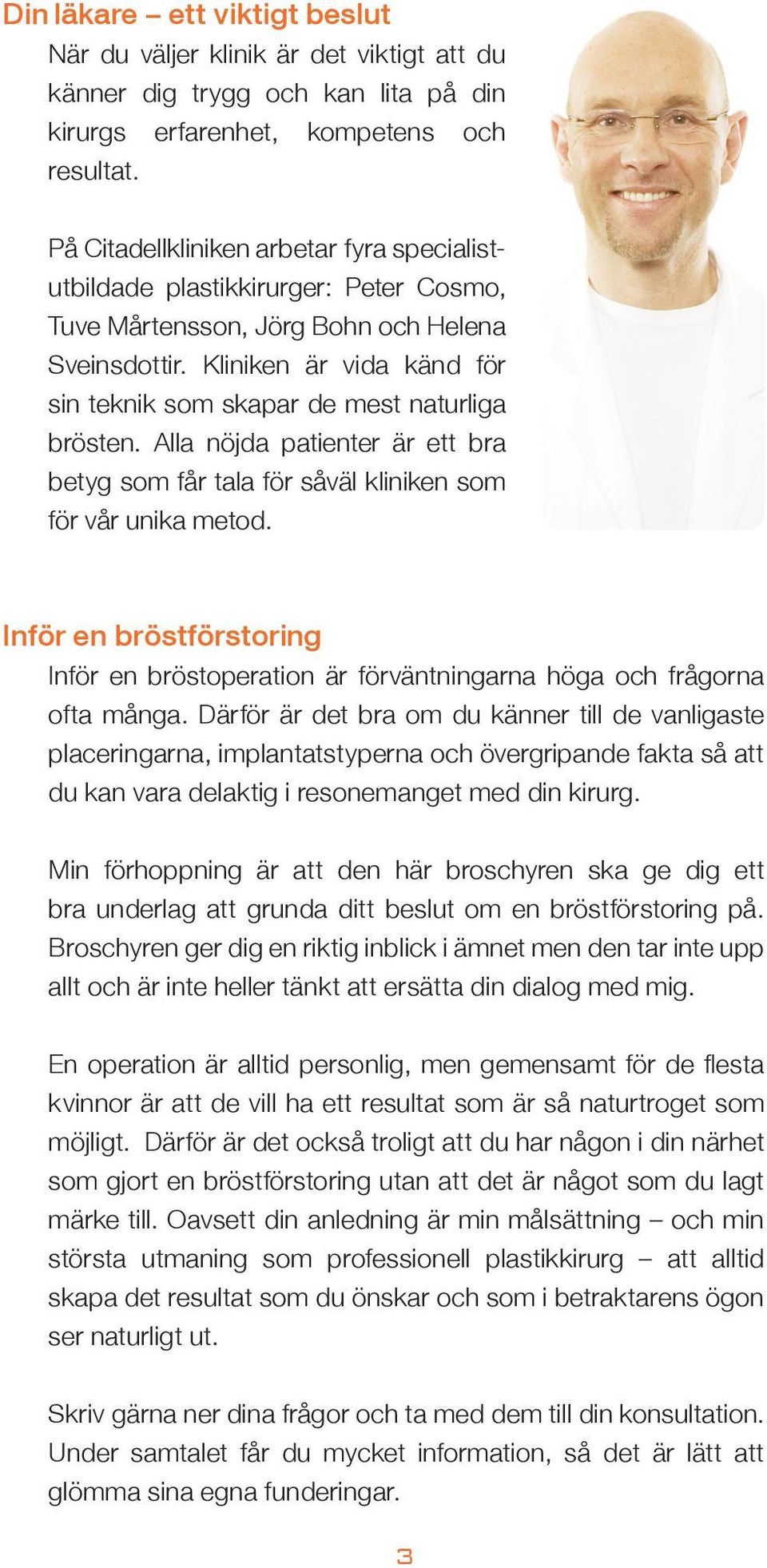 Kliniken är vida känd för sin teknik som skapar de mest naturliga brösten. Alla nöjda patienter är ett bra betyg som får tala för såväl kliniken som för vår unika metod.