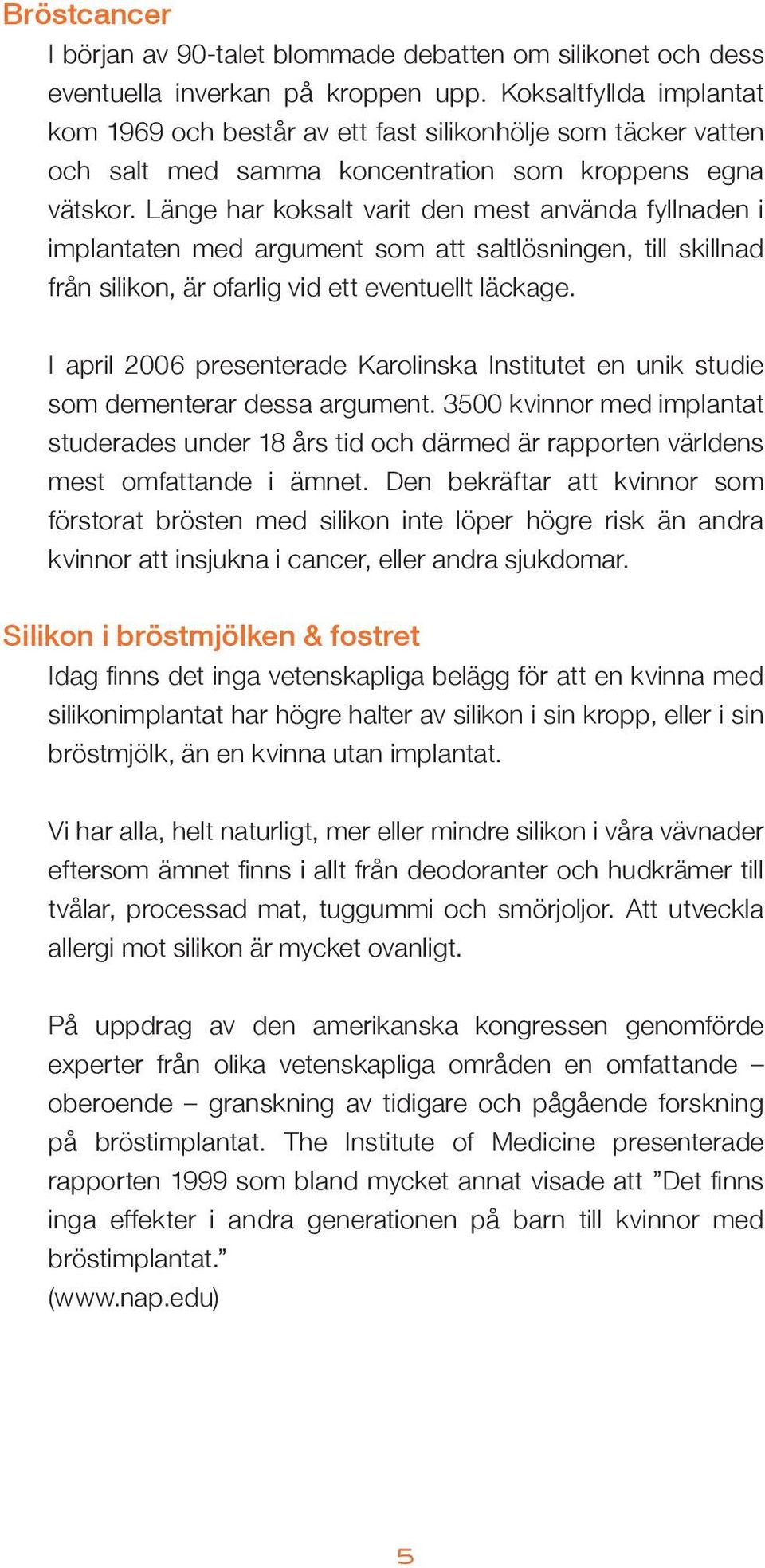 Länge har koksalt varit den mest använda fyllnaden i implantaten med argument som att saltlösningen, till skillnad från silikon, är ofarlig vid ett eventuellt läckage.