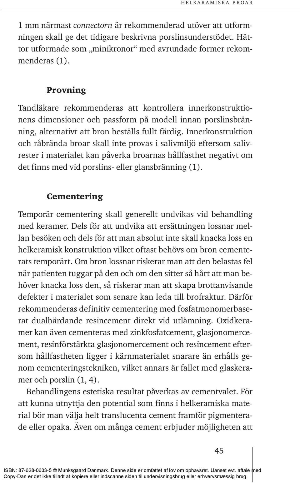 Provning Tandläkare rekommenderas att kontrollera innerkonstruktionens dimensioner och passform på modell innan porslinsbränning, alternativt att bron beställs fullt färdig.