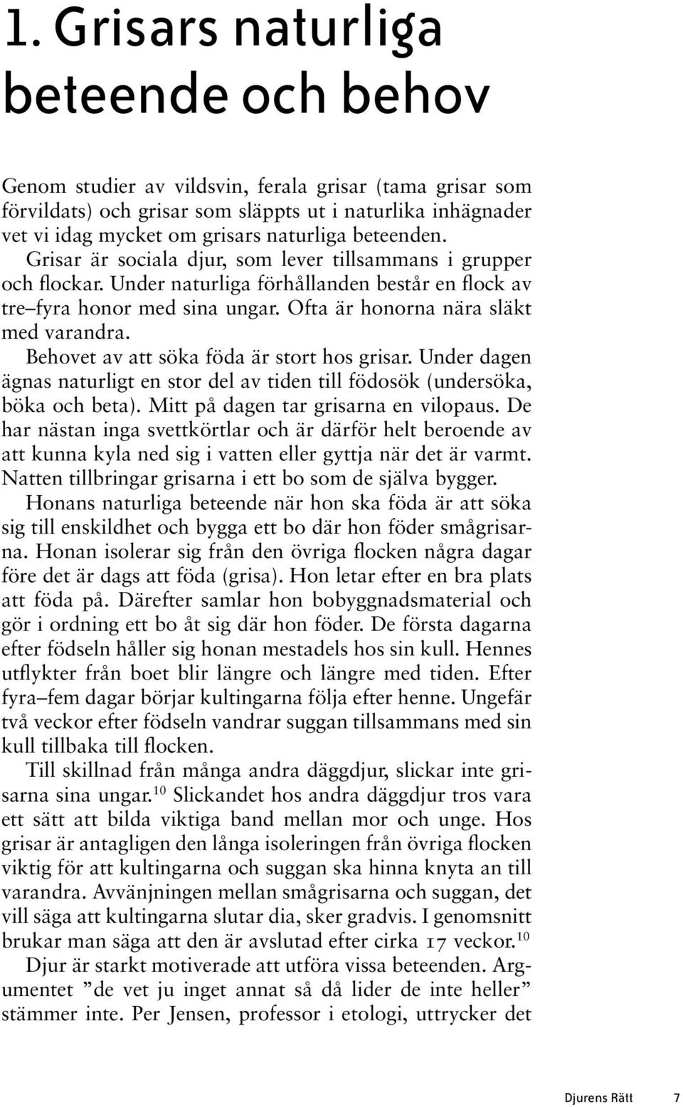 Behovet av att söka föda är stort hos grisar. Under dagen ägnas naturligt en stor del av tiden till födosök (undersöka, böka och beta). Mitt på dagen tar grisarna en vilopaus.