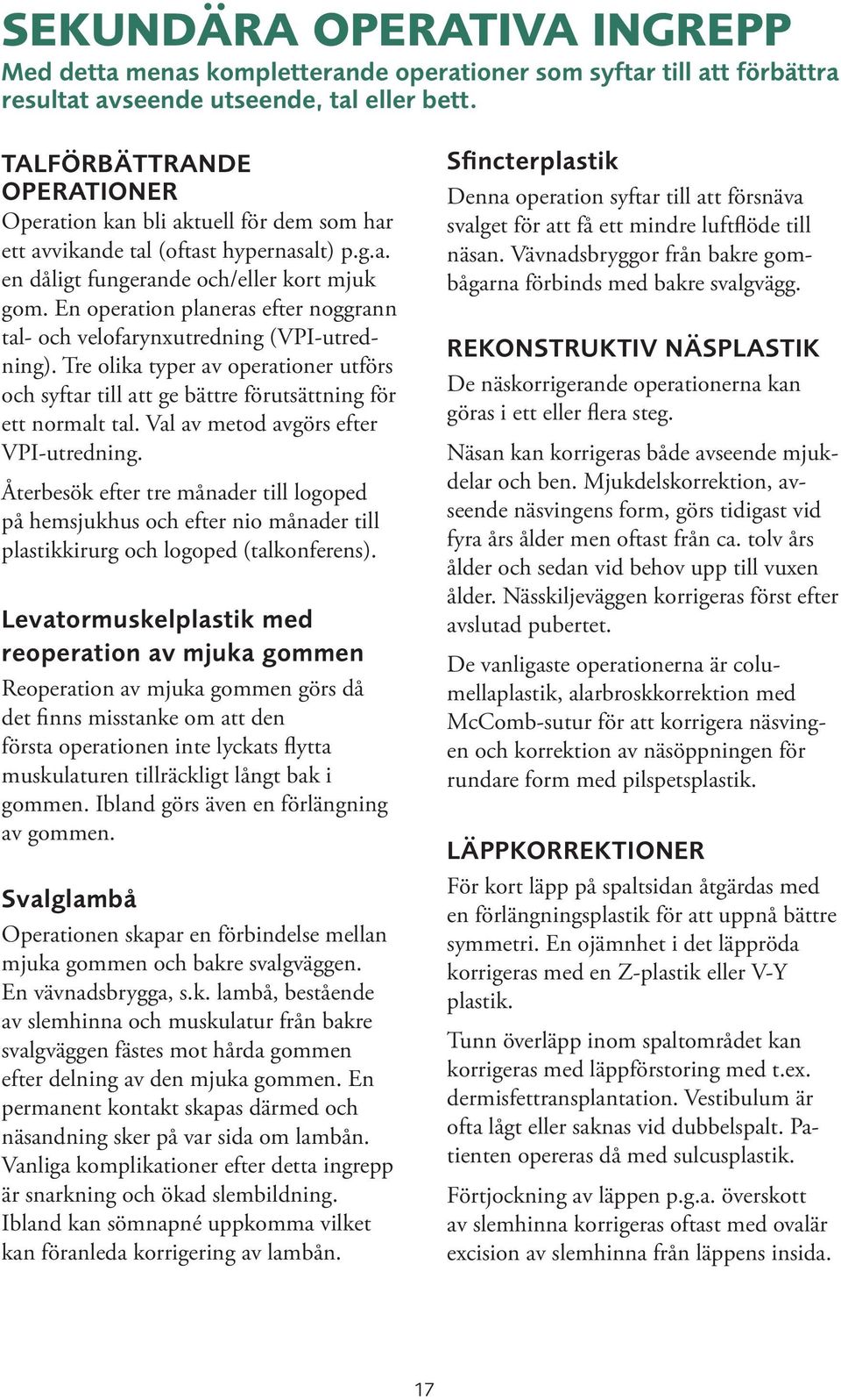 En operation planeras efter noggrann tal- och velofarynxutredning (VPI-utredning). Tre olika typer av operationer utförs och syftar till att ge bättre förutsättning för ett normalt tal.