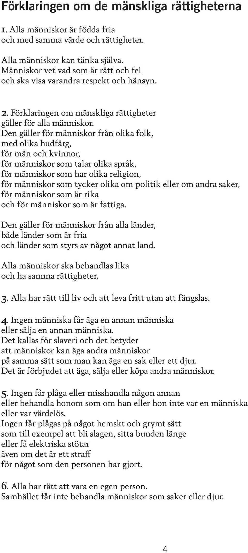 Den gäller för människor från olika folk, med olika hudfärg, för män och kvinnor, för människor som talar olika språk, för människor som har olika religion, för människor som tycker olika om politik