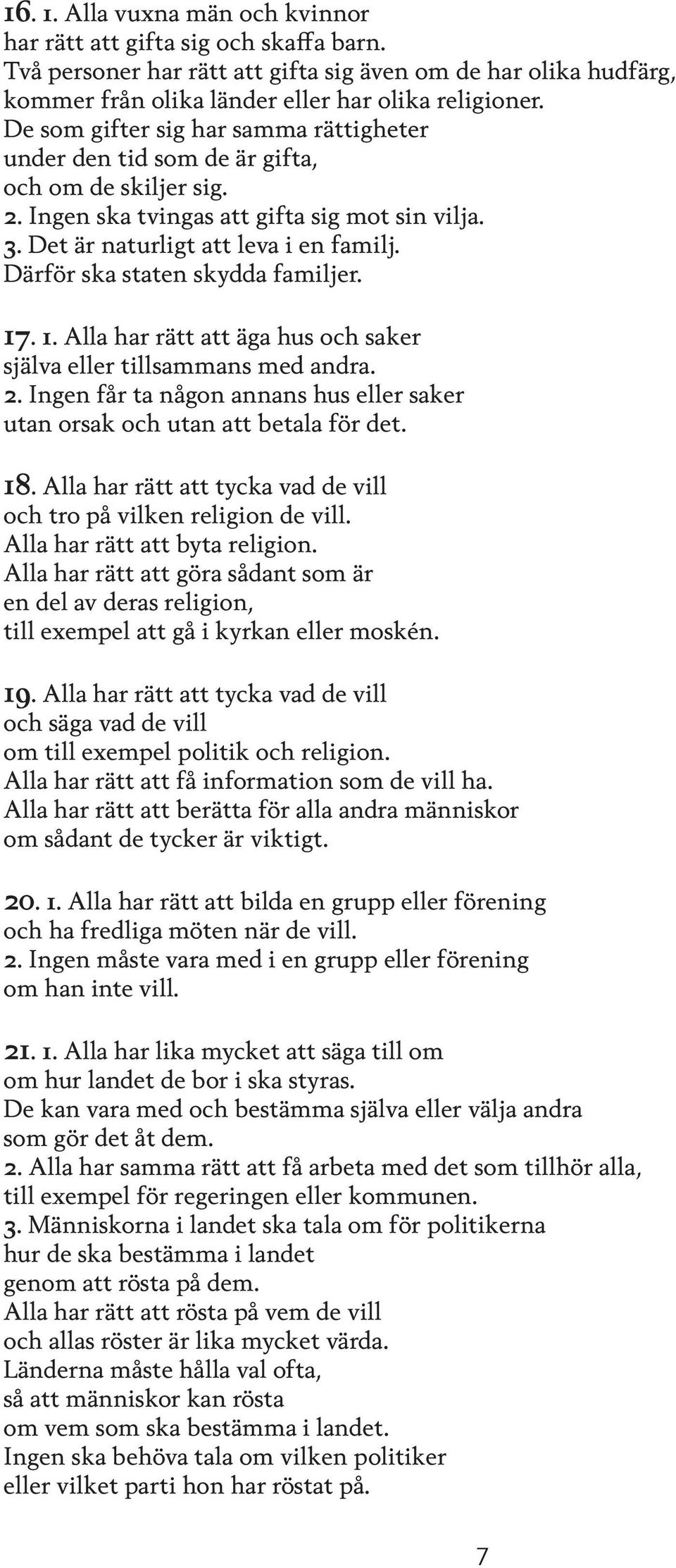 Därför ska staten skydda familjer. 17. 1. Alla har rätt att äga hus och saker själva eller tillsammans med andra. 2. Ingen får ta någon annans hus eller saker utan orsak och utan att betala för det.