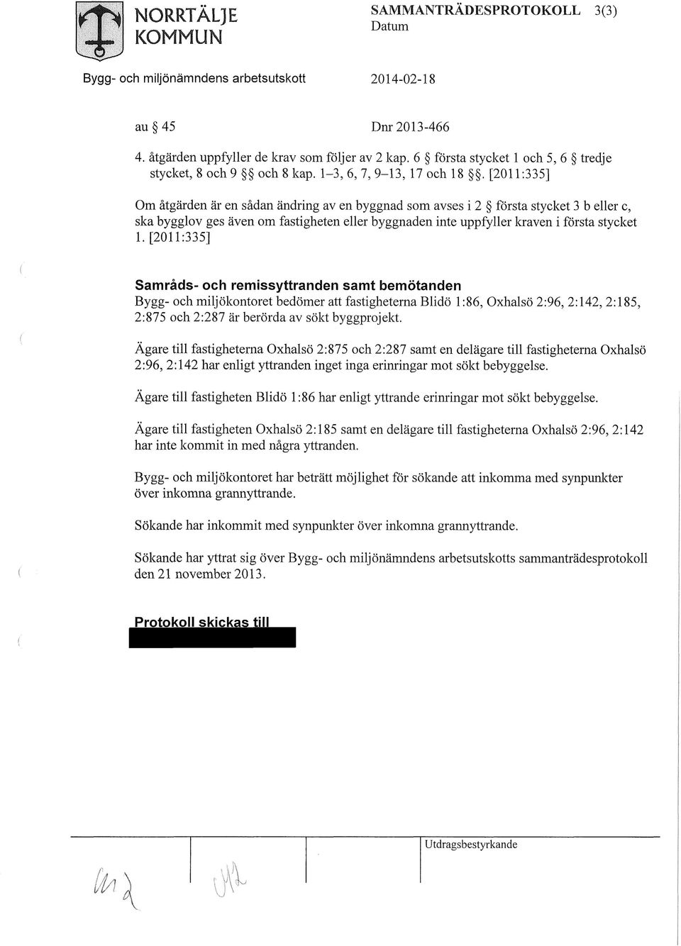[2011:335] Samråds- och remissyttranden samt bemötanden Bygg- och miljökontoret bedömer att fastigheterna Blidö 1:86, Oxhalsö 2:96, 2:142, 2:185, 2:875 och 2:287 är berörda av sökt byggprojekt.