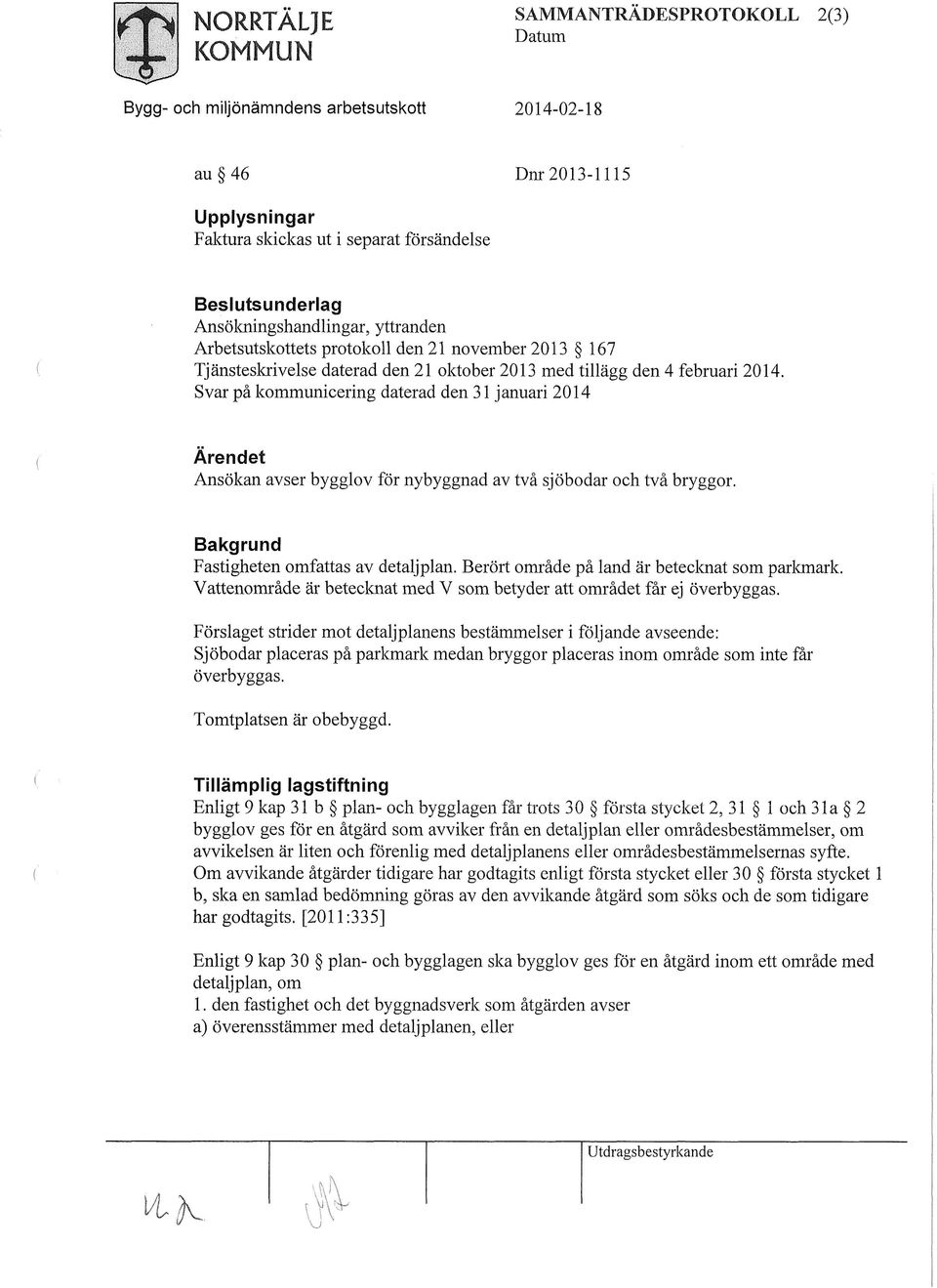 Svar på lcommunicering daterad den 31 januari 2014 Ärendet Ansökan avser bygglov för nybyggnad av två sjöbodar och två bryggor. Bakgrund Fastigheten omfattas av detaljplan.