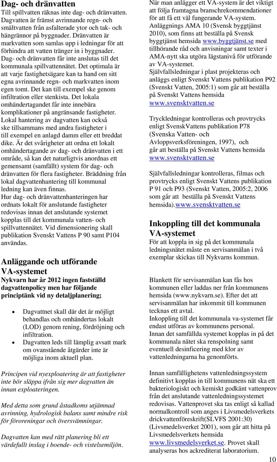Det optimala är att varje fastighetsägare kan ta hand om sitt egna avrinnande regn- och markvatten inom egen tomt. Det kan till exempel ske genom infiltration eller stenkista.