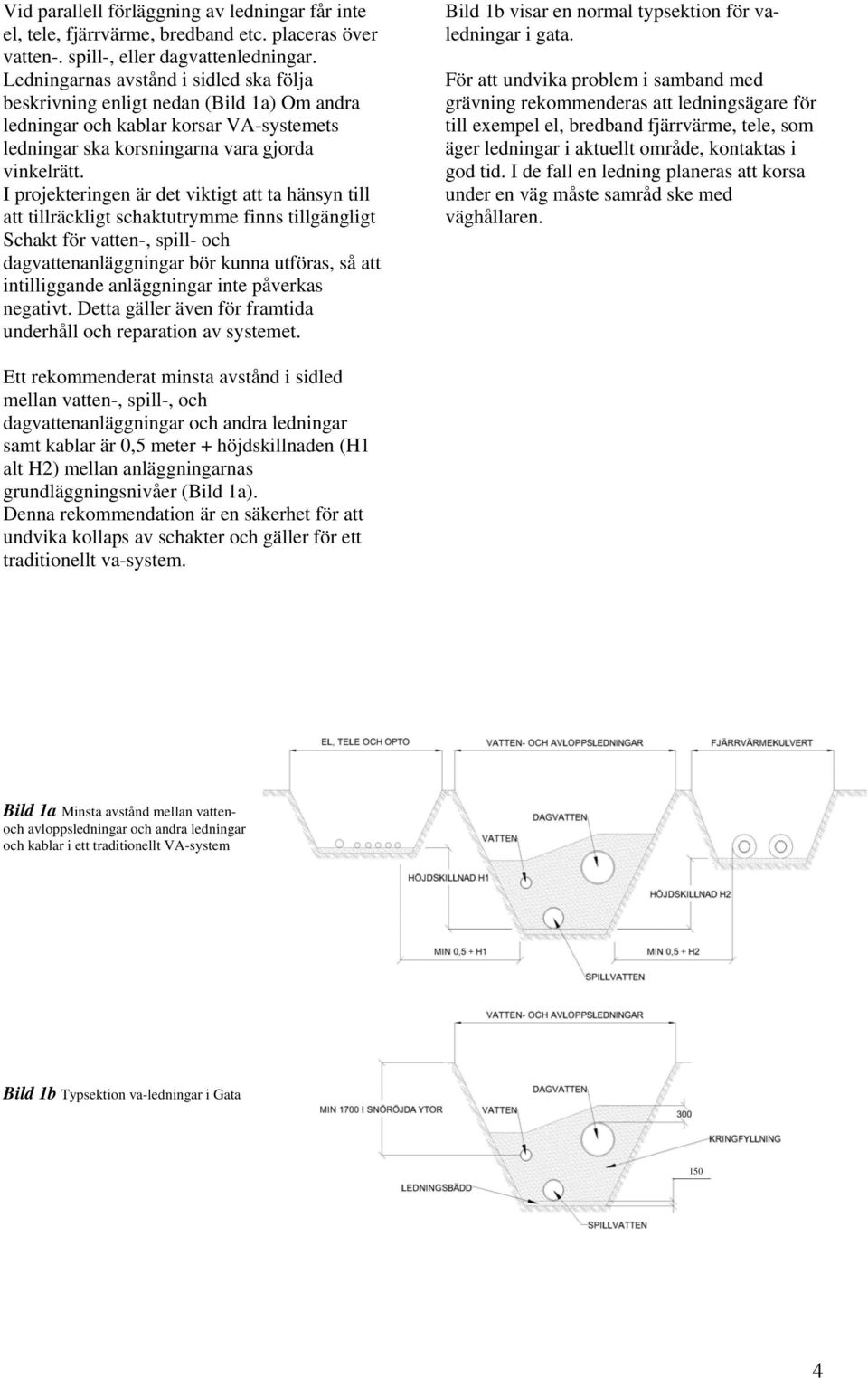 I projekteringen är det viktigt att ta hänsyn till att tillräckligt schaktutrymme finns tillgängligt Schakt för vatten-, spill- och dagvattenanläggningar bör kunna utföras, så att intilliggande