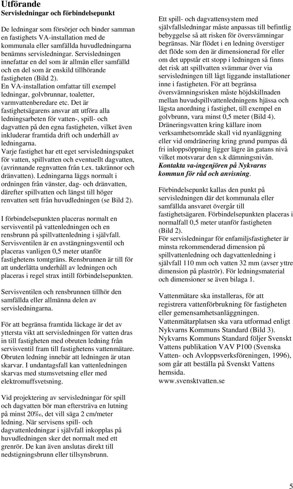 En VA-installation omfattar till exempel ledningar, golvbrunnar, toaletter, varmvattenberedare etc.