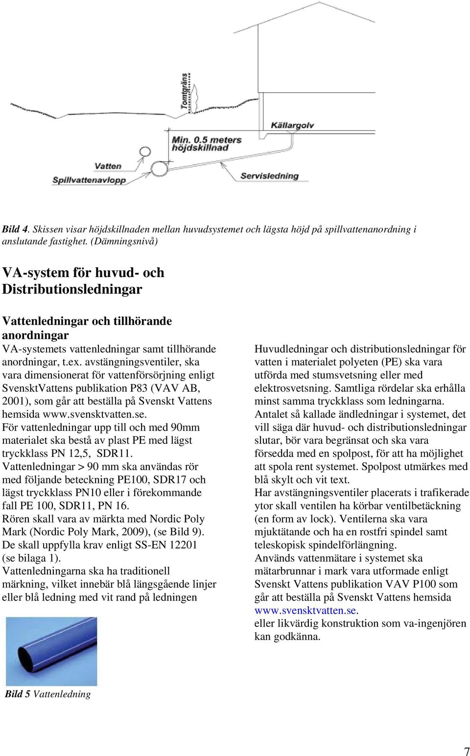 avstängningsventiler, ska vara dimensionerat för vattenförsörjning enligt SvensktVattens publikation P83 (VAV AB, 2001), som går att beställa på Svenskt Vattens hemsida www.svensktvatten.se.