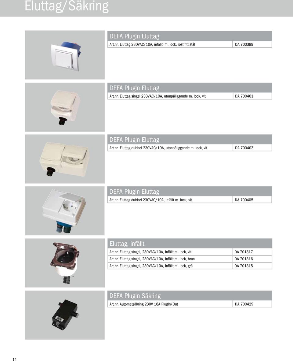 lock, vit DA 700405 Eluttag, infällt Art.nr. Eluttag singel, 230VAC/10A, Infällt m. lock, vit DA 701317 Art.nr. Eluttag singel, 230VAC/10A, Infällt m. lock, brun DA 701316 Art.