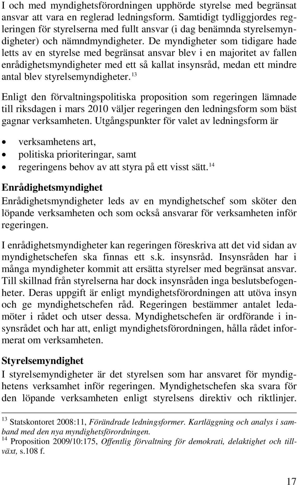 De myndigheter som tidigare hade letts av en styrelse med begränsat ansvar blev i en majoritet av fallen enrådighetsmyndigheter med ett så kallat insynsråd, medan ett mindre antal blev