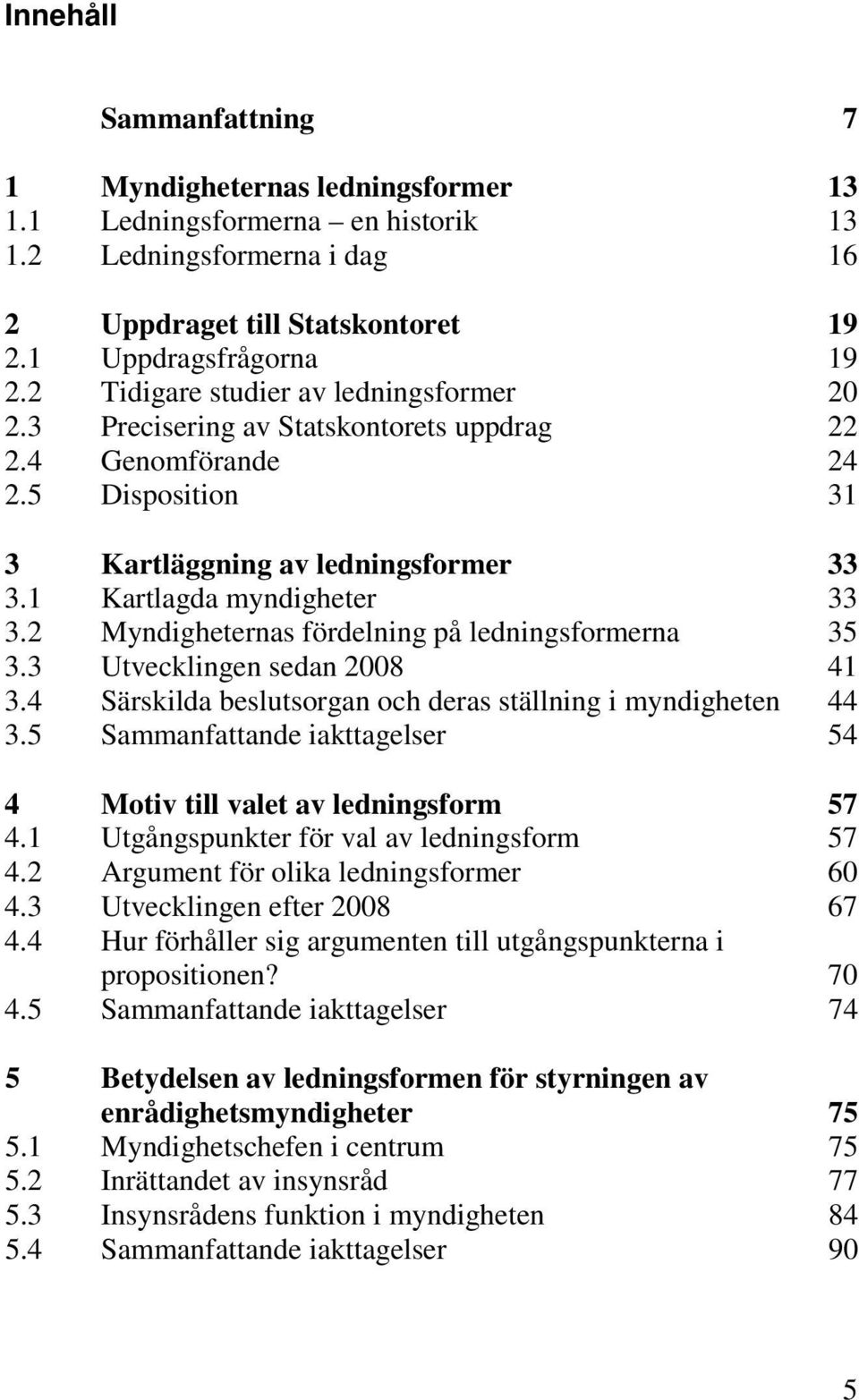 2 Myndigheternas fördelning på ledningsformerna 35 3.3 Utvecklingen sedan 2008 41 3.4 Särskilda beslutsorgan och deras ställning i myndigheten 44 3.