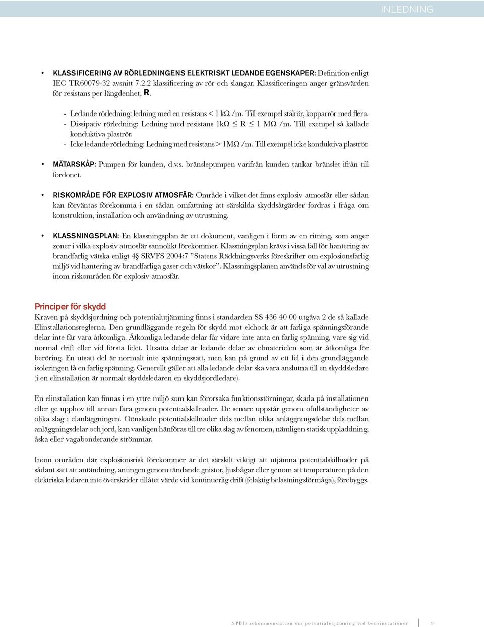 - Dissipativ rörledning: Ledning med resistans 1kΩ R 1 MΩ /m. Till exempel så kallade konduktiva plaströr. - Icke ledande rörledning: Ledning med resistans > 1MΩ /m.