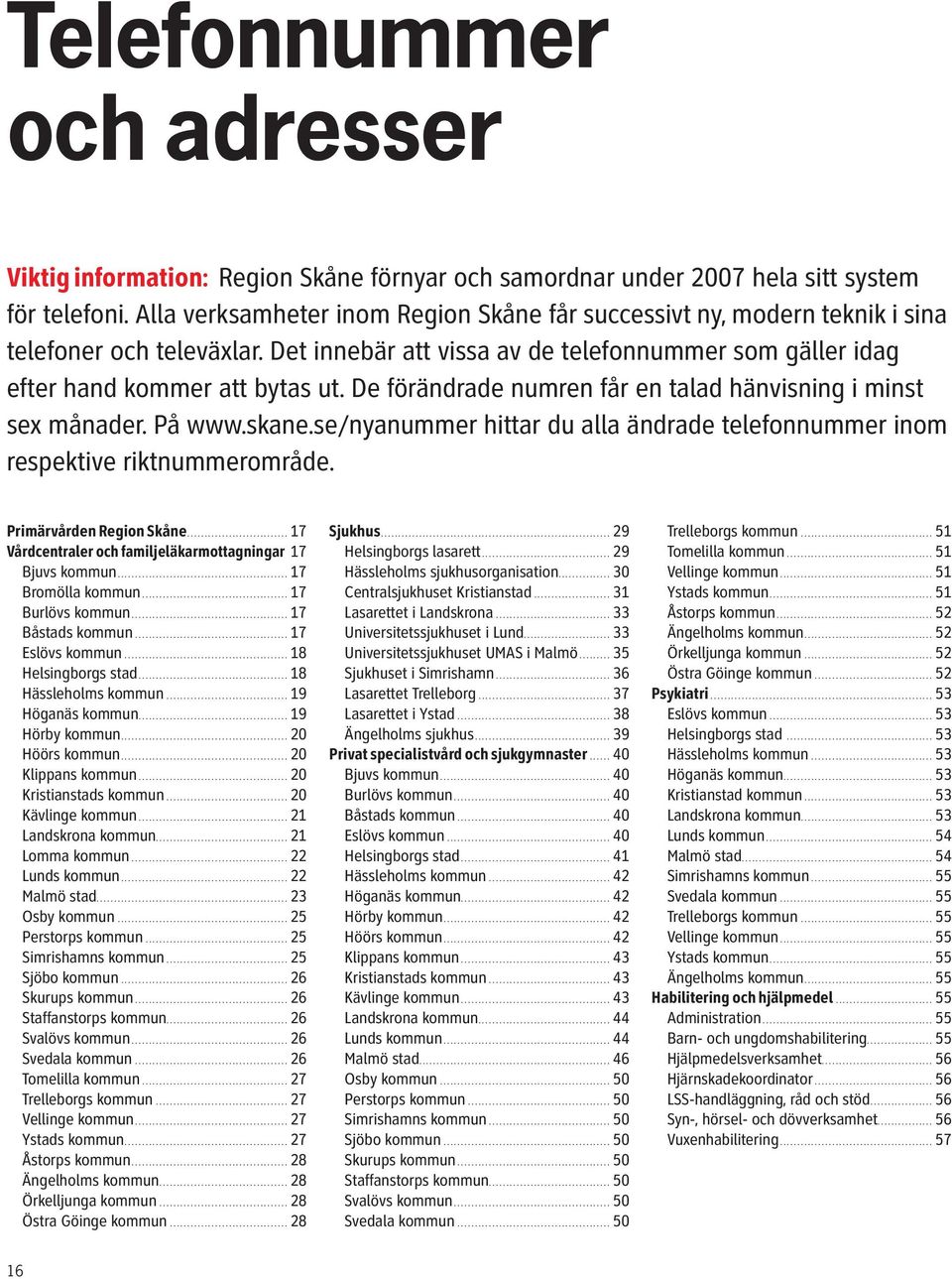 De förändrade numren får en talad hänvisning i minst sex månader. På www.skane.se/nyanummer hittar du alla ändrade telefonnummer inom respektive riktnummerområde. Primärvården Region Skåne.