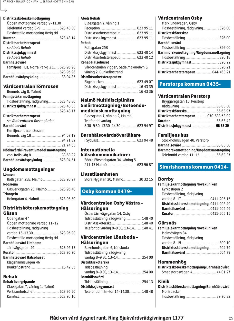 .......................... 623 48 83.............................................................. 623 48 77 se Vårdcentralen Rosengården Familjecentralen Sesam Bennets väg 18................................... 94 57 19.