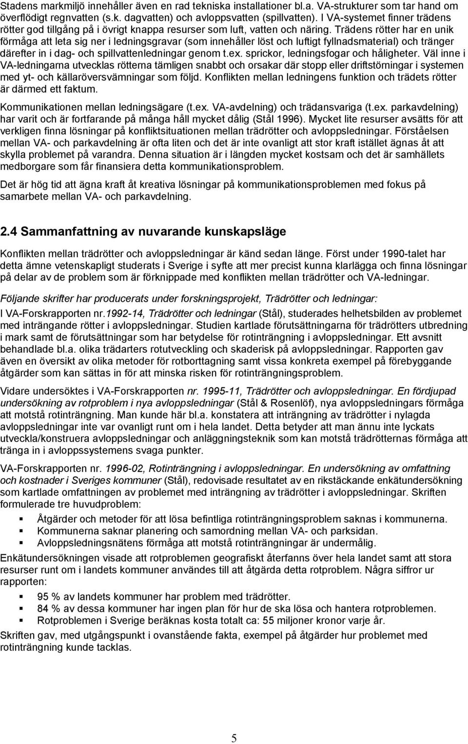 Trädens rötter har en unik förmåga att leta sig ner i ledningsgravar (som innehåller löst och luftigt fyllnadsmaterial) och tränger därefter in i dag- och spillvattenledningar genom t.ex.