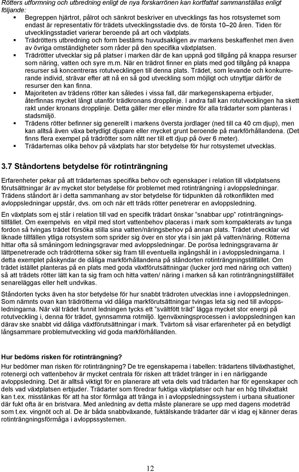 Trädrötters utbredning och form bestäms huvudsakligen av markens beskaffenhet men även av övriga omständigheter som råder på den specifika växtplatsen.