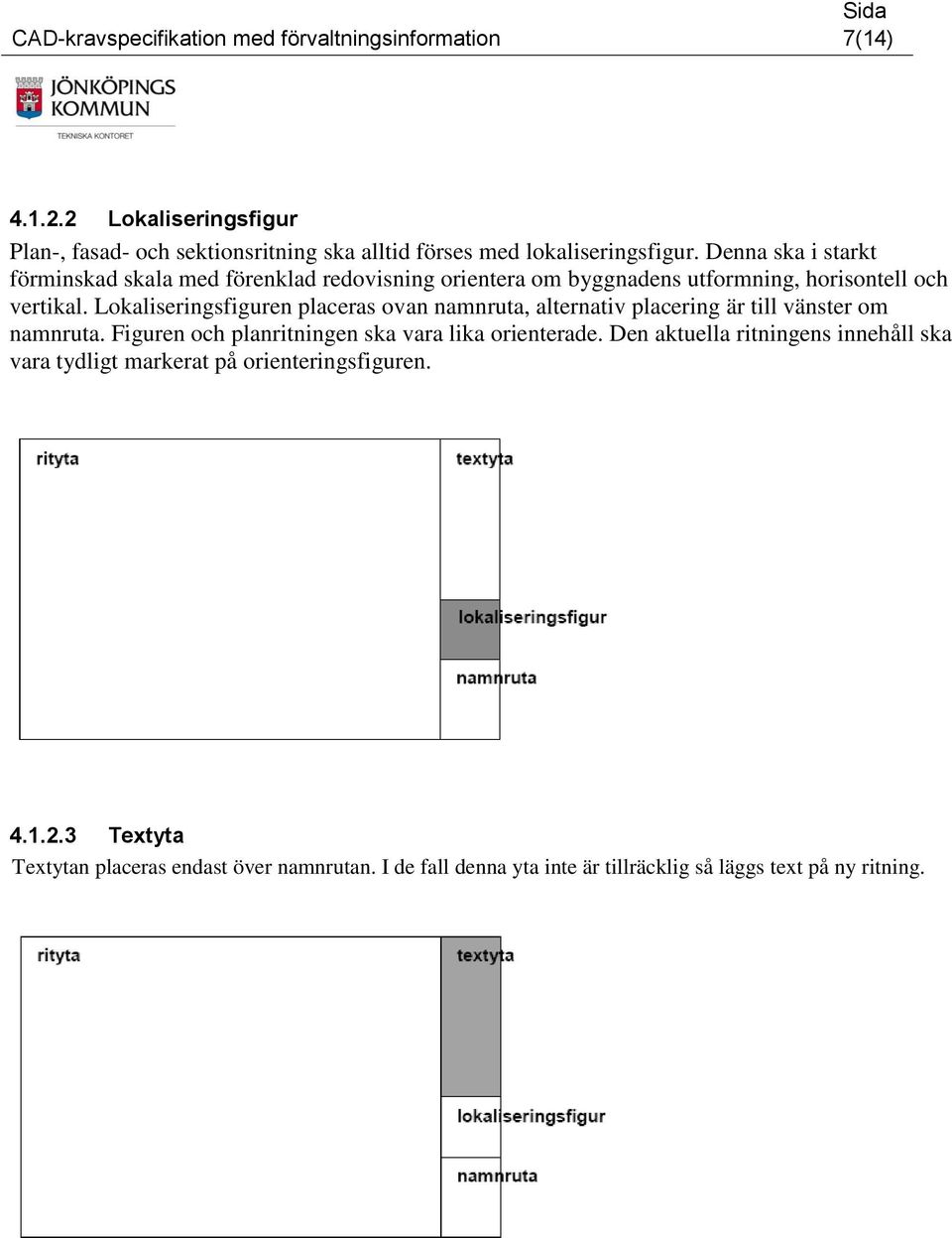 Lokaliseringsfiguren placeras ovan namnruta, alternativ placering är till vänster om namnruta. Figuren och planritningen ska vara lika orienterade.