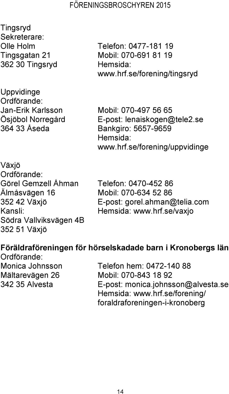 se/forening/uppvidinge Växjö Görel Gemzell Åhman Telefon: 0470-452 86 Älmåsvägen 16 Mobil: 070-634 52 86 352 42 Växjö E-post: gorel.ahman@telia.com Hemsida: www.hrf.