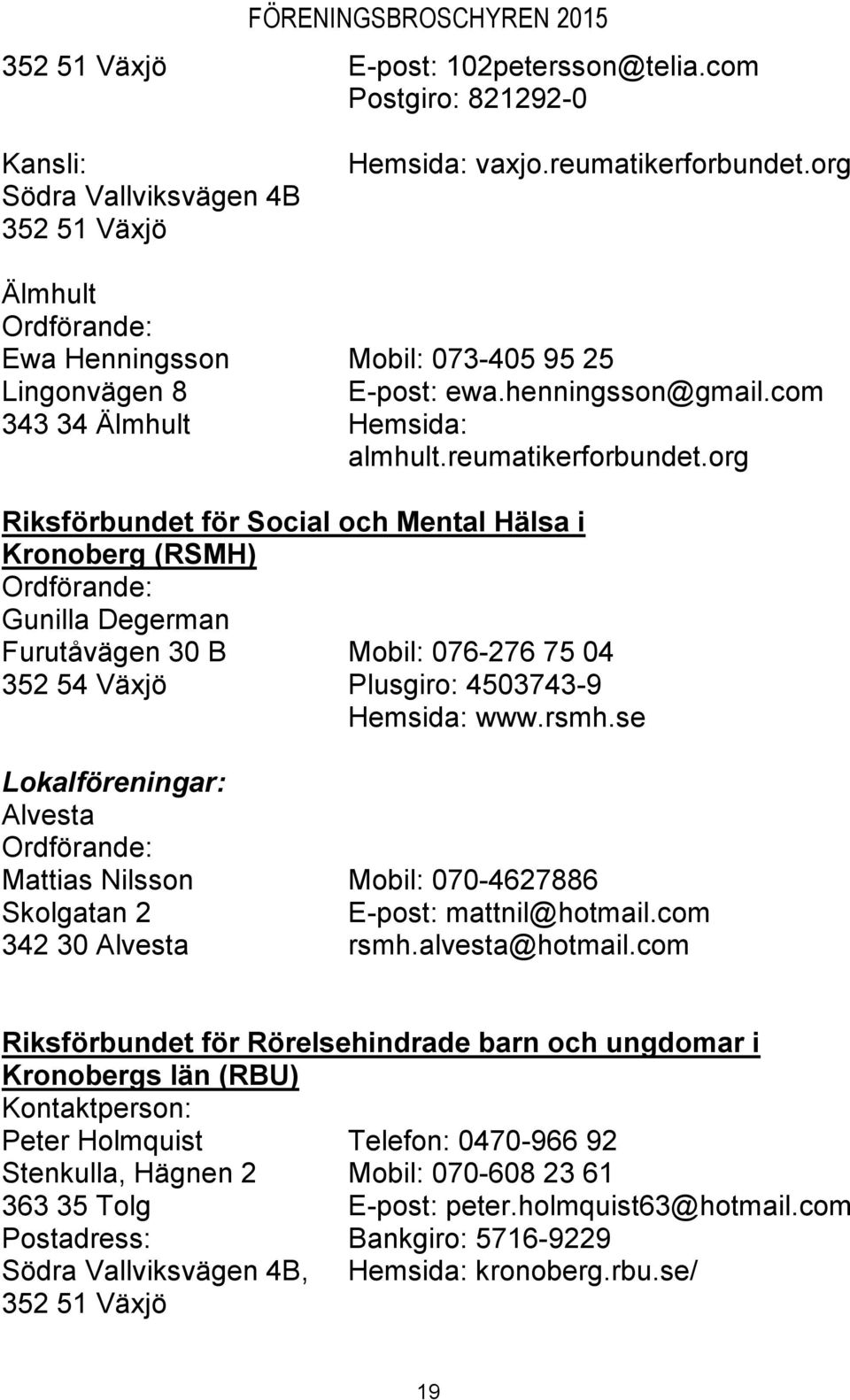 org Riksförbundet för Social och Mental Hälsa i Kronoberg (RSMH) Gunilla Degerman Furutåvägen 30 B Mobil: 076-276 75 04 352 54 Växjö Plusgiro: 4503743-9 Hemsida: www.rsmh.