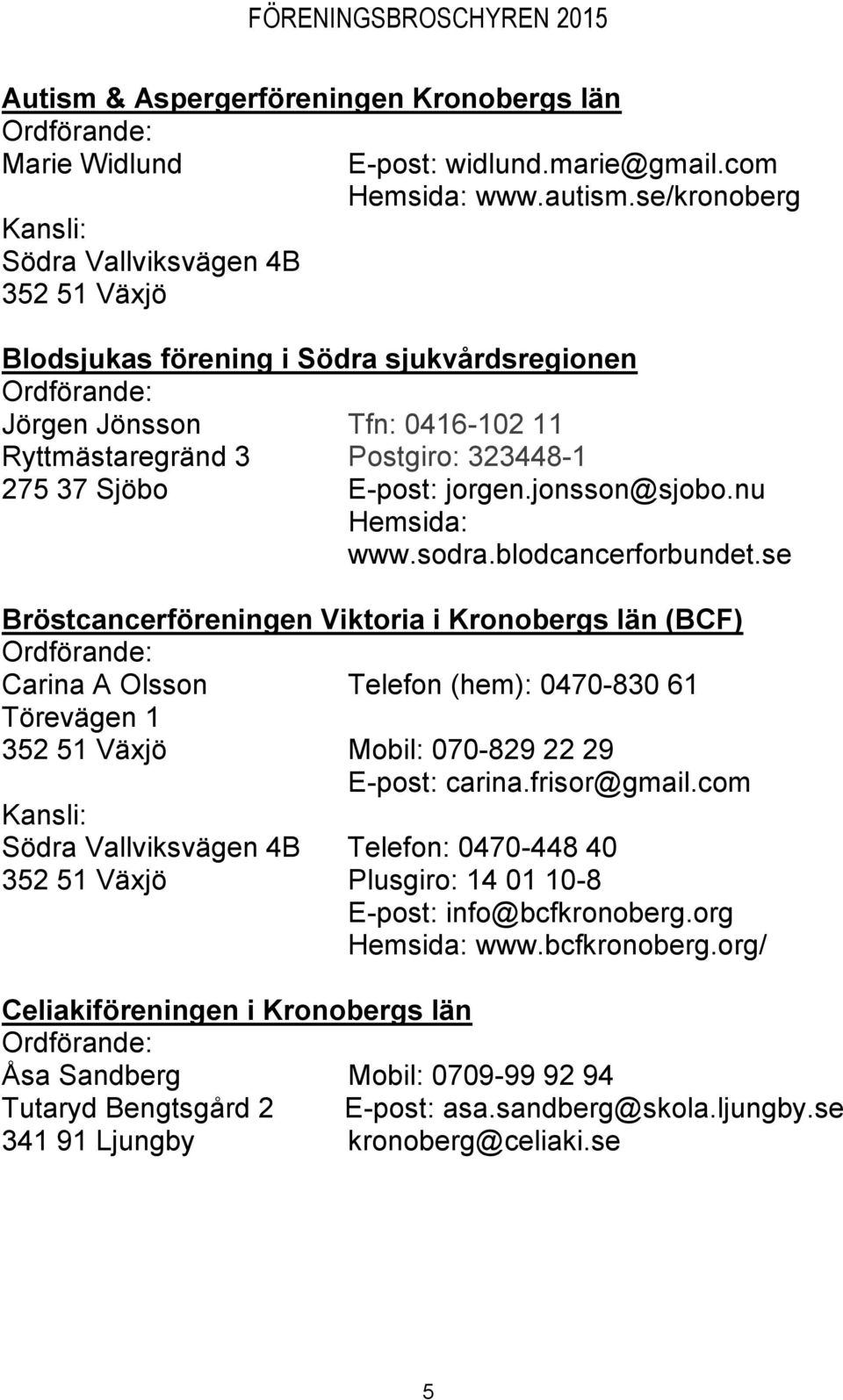 sodra.blodcancerforbundet.se Bröstcancerföreningen Viktoria i Kronobergs län (BCF) Carina A Olsson Telefon (hem): 0470-830 61 Törevägen 1 Mobil: 070-829 22 29 E-post: carina.frisor@gmail.