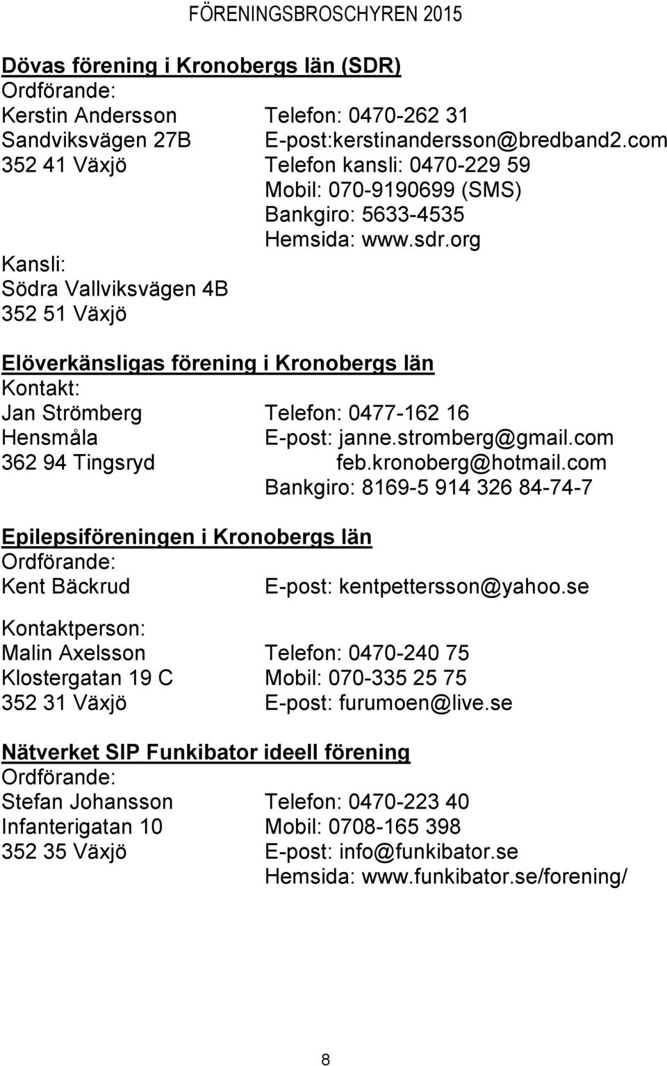 org Elöverkänsligas förening i Kronobergs län Kontakt: Jan Strömberg Telefon: 0477-162 16 Hensmåla E-post: janne.stromberg@gmail.com 362 94 Tingsryd feb.kronoberg@hotmail.