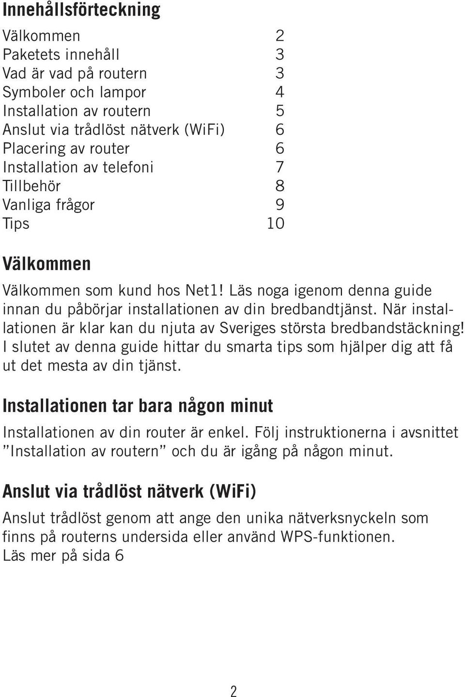När installationen är klar kan du njuta av Sveriges största bredbandstäckning! I slutet av denna guide hittar du smarta tips som hjälper dig att få ut det mesta av din tjänst.