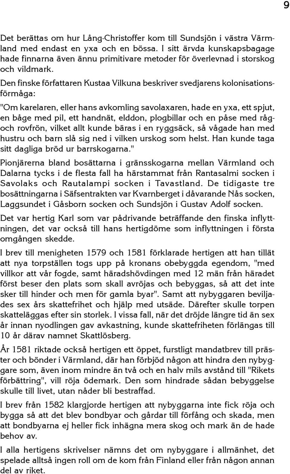 Den finske författaren Kustaa Vilkuna beskriver svedjarens kolonisationsförmåga: "Om karelaren, eller hans avkomling savolaxaren, hade en yxa, ett spjut, en båge med pil, ett handnät, elddon,