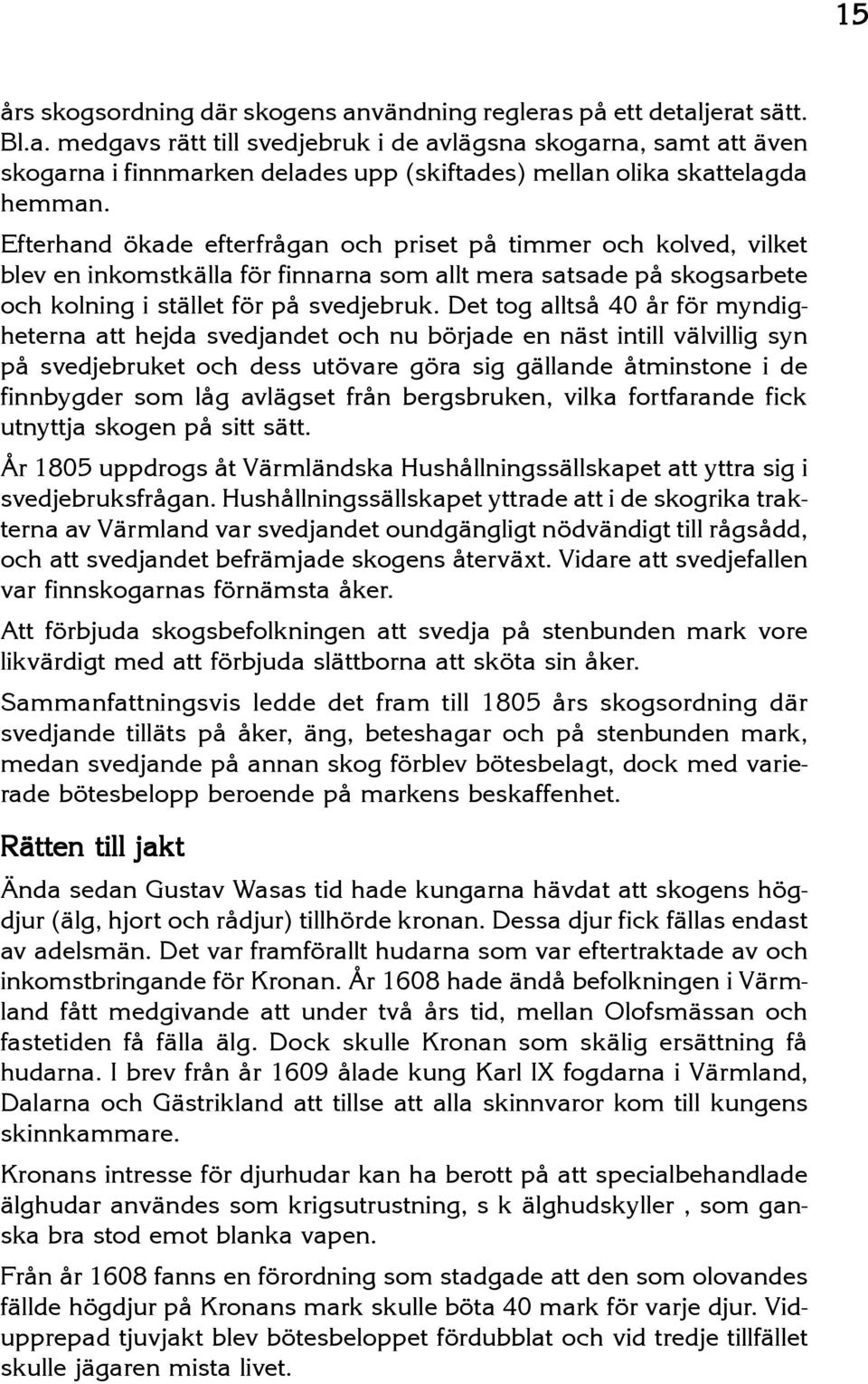 Det tog alltså 40 år för myndigheterna att hejda svedjandet och nu började en näst intill välvillig syn på svedjebruket och dess utövare göra sig gällande åtminstone i de finnbygder som låg avlägset