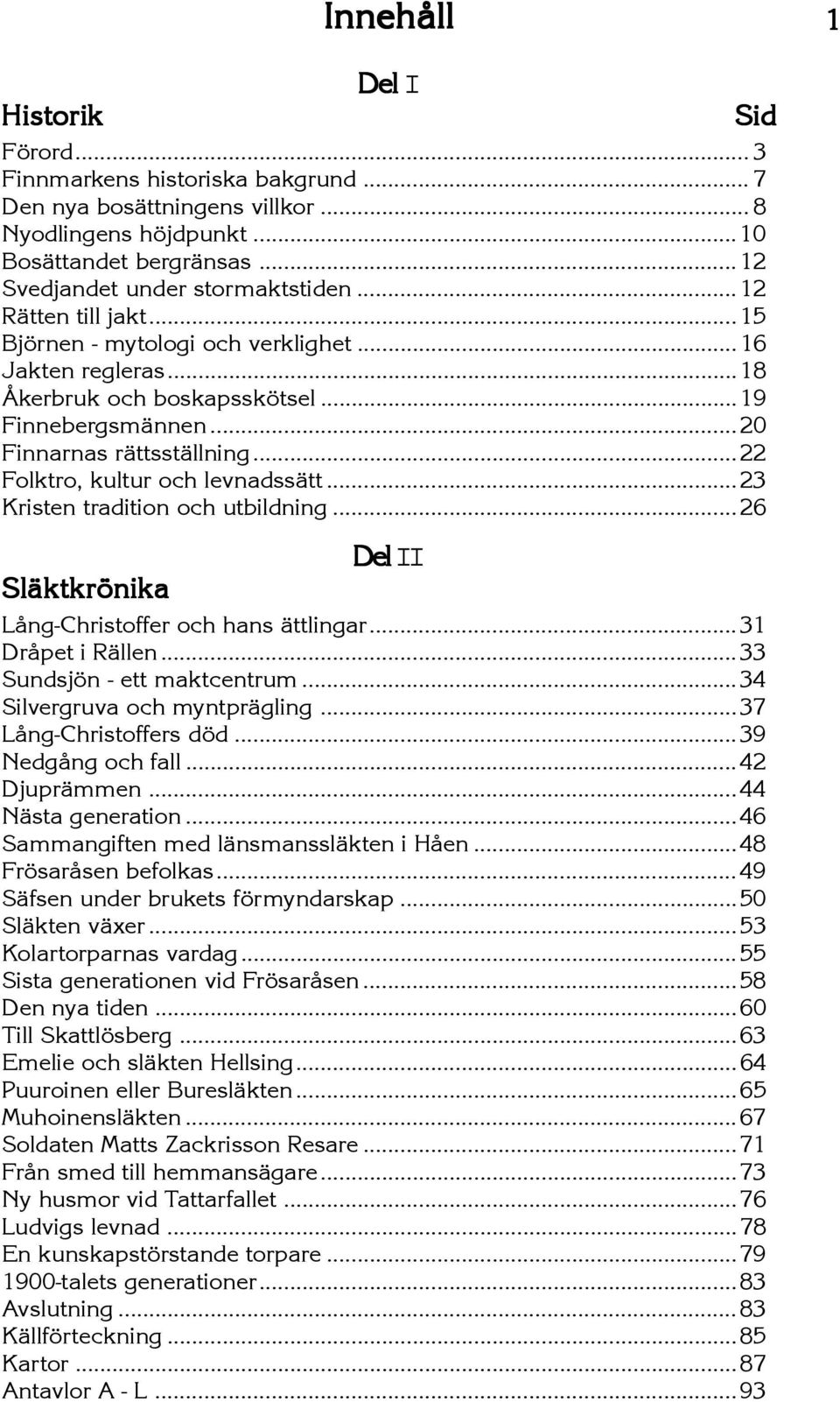 ..20 Finnarnas rättsställning...22 Folktro, kultur och levnadssätt...23 Kristen tradition och utbildning...26 Släktkrönika Del II Lång-Christoffer och hans ättlingar...31 Dråpet i Rällen.