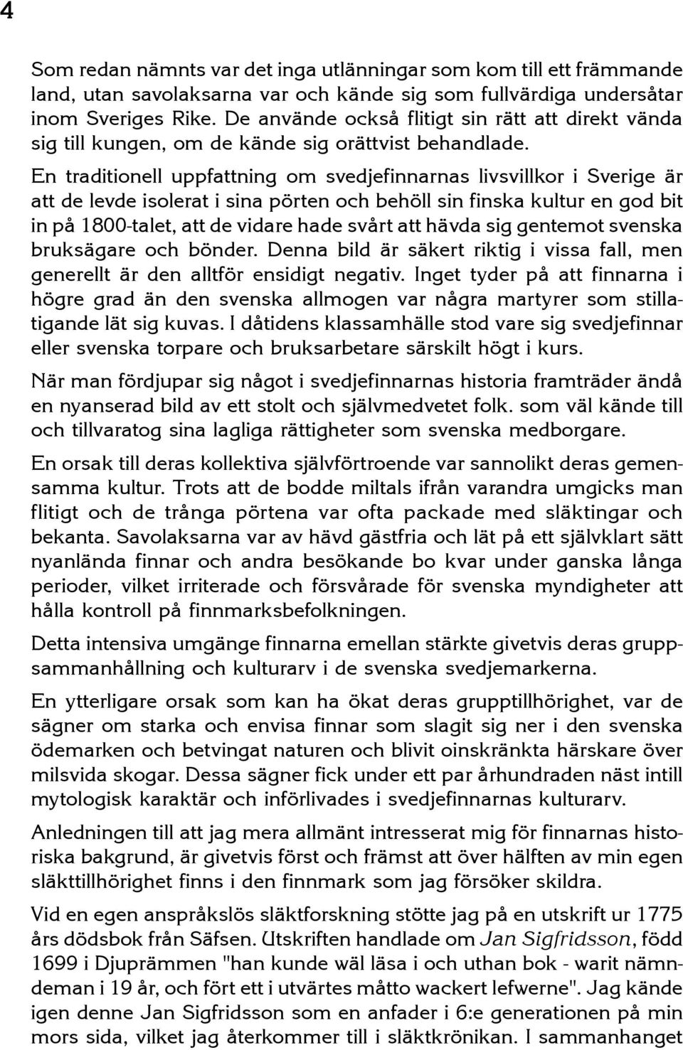 En traditionell uppfattning om svedjefinnarnas livsvillkor i Sverige är att de levde isolerat i sina pörten och behöll sin finska kultur en god bit in på 1800-talet, att de vidare hade svårt att