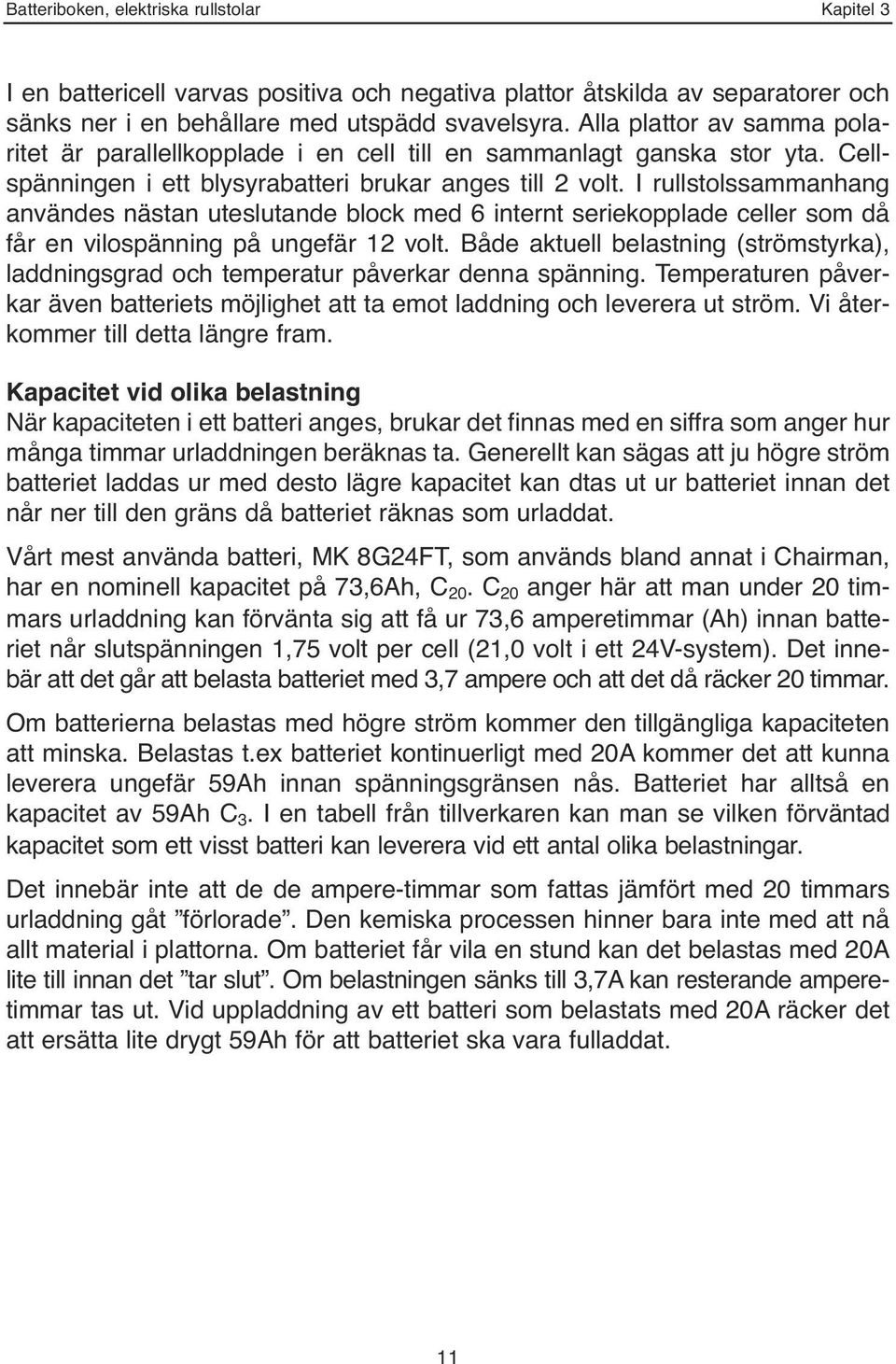 I rullstolssammanhang användes nästan uteslutande block med 6 internt seriekopplade celler som då får en vilospänning på ungefär 12 volt.
