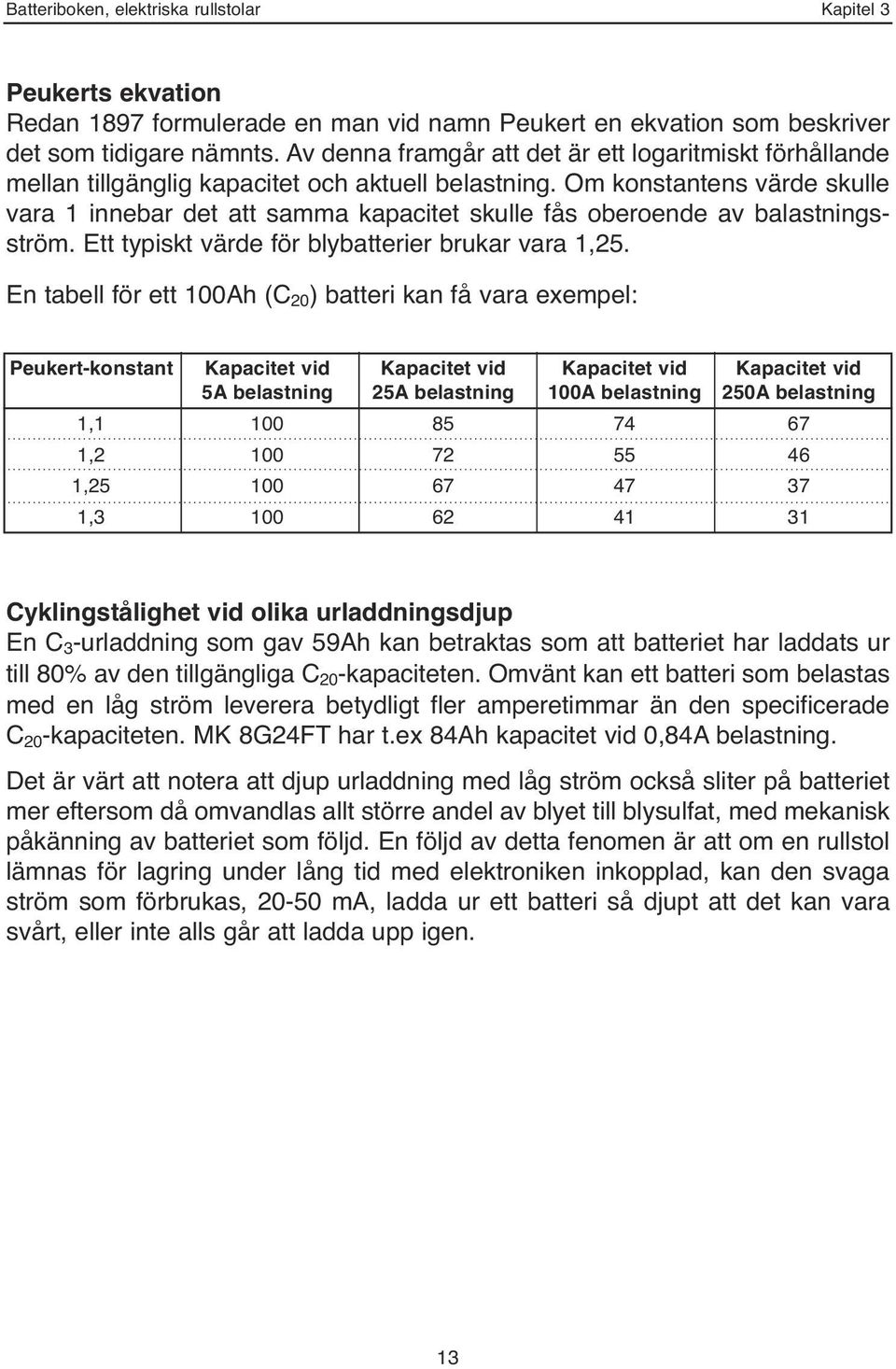 Om konstantens värde skulle vara 1 innebar det att samma kapacitet skulle fås oberoende av balastningsström. Ett typiskt värde för blybatterier brukar vara 1,25.