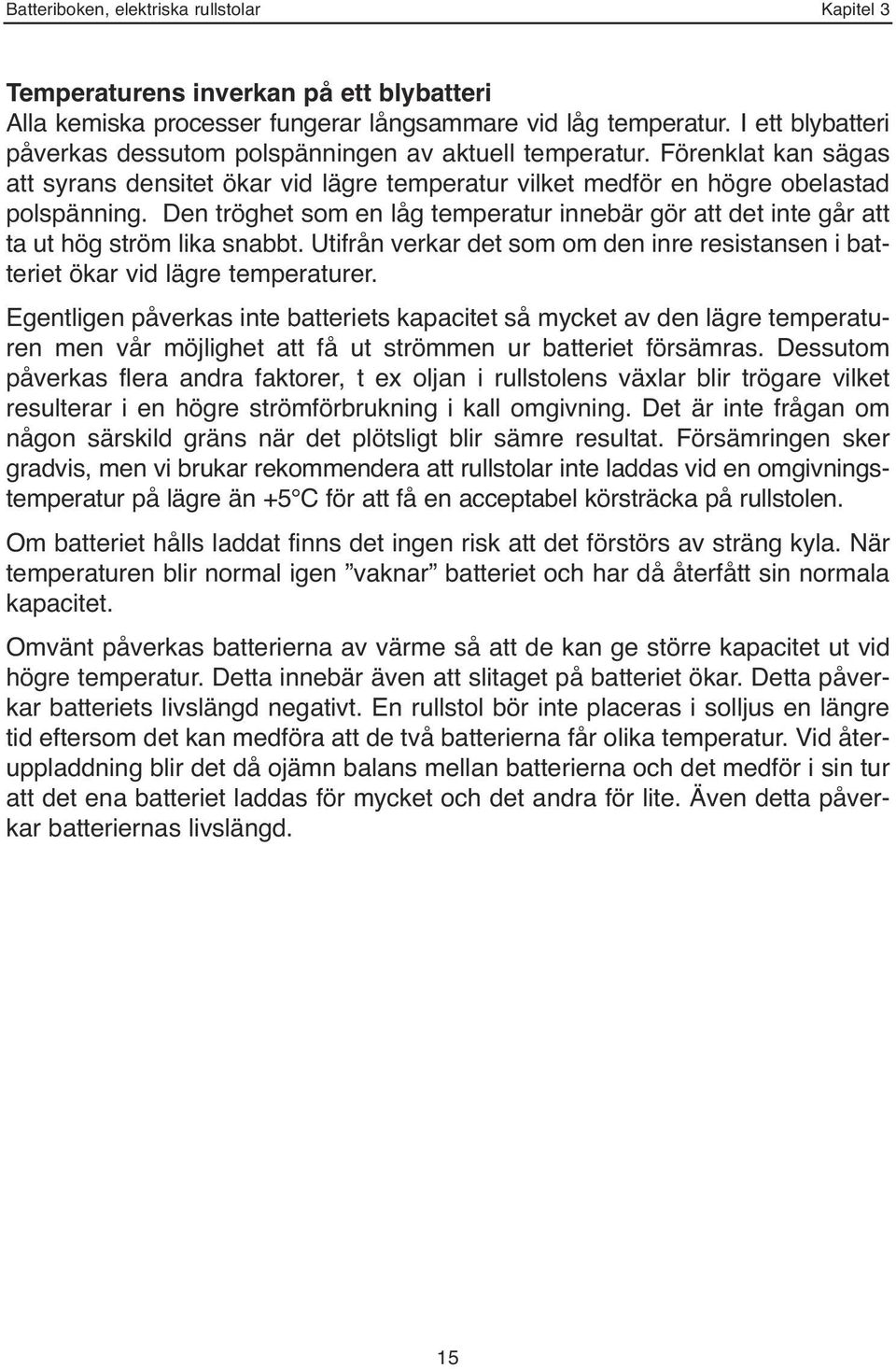 Den tröghet som en låg temperatur innebär gör att det inte går att ta ut hög ström lika snabbt. Utifrån verkar det som om den inre resistansen i batteriet ökar vid lägre temperaturer.
