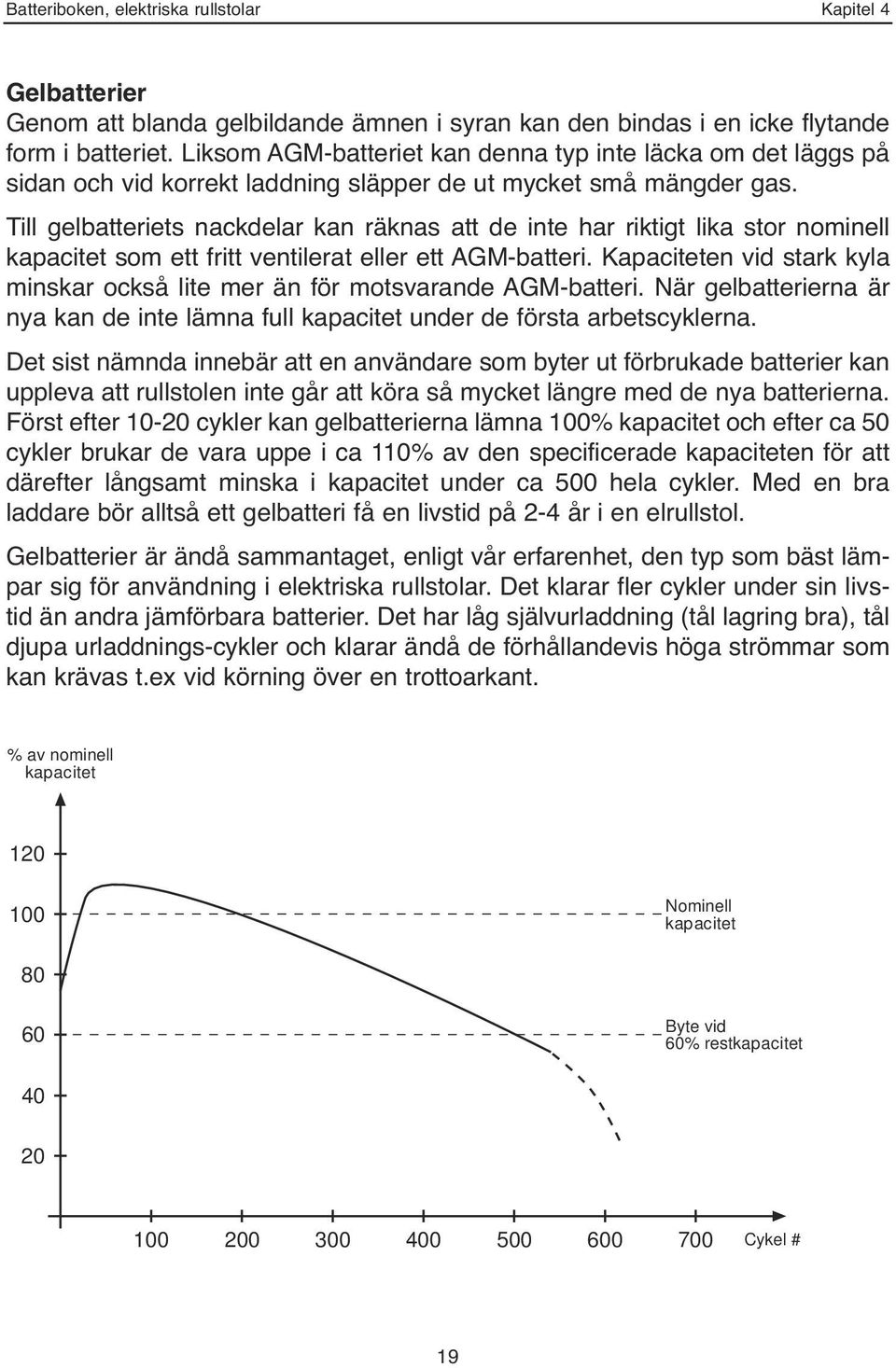 Till gelbatteriets nackdelar kan räknas att de inte har riktigt lika stor nominell kapacitet som ett fritt ventilerat eller ett AGM-batteri.