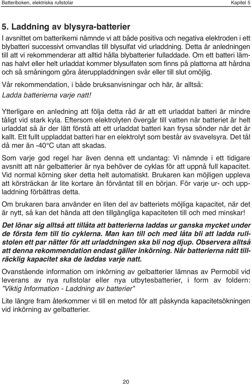 Detta är anledningen till att vi rekommenderar att alltid hålla blybatterier fulladdade.