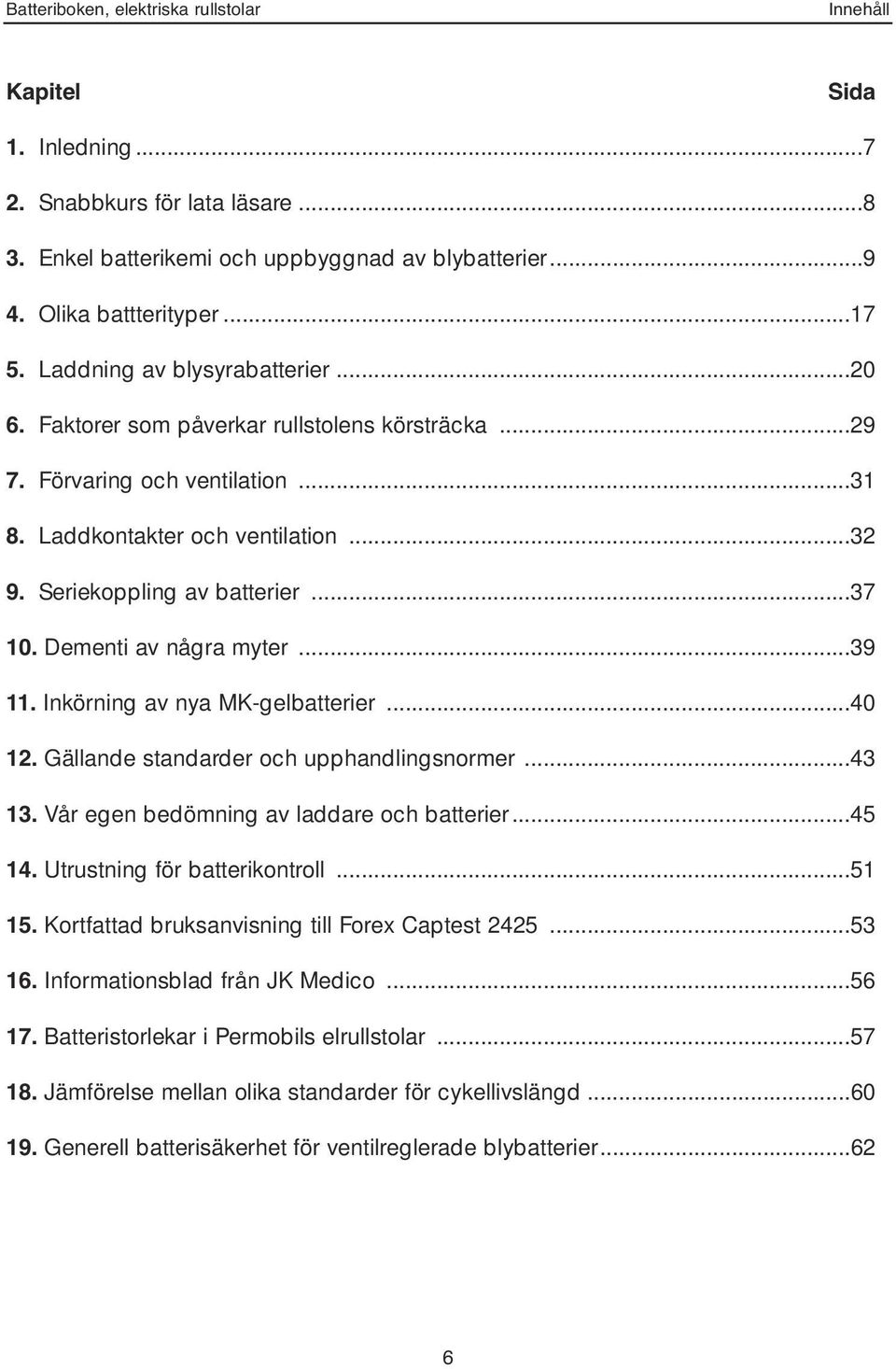 Dementi av några myter...39 11. Inkörning av nya MK-gelbatterier...40 12. Gällande standarder och upphandlingsnormer...43 13. Vår egen bedömning av laddare och batterier...45 14.