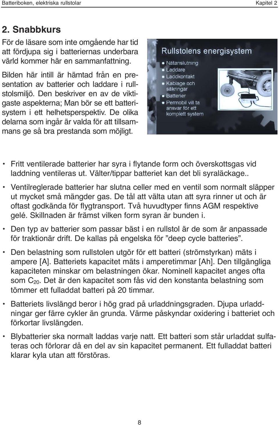 De olika delarna som ingår är valda för att tillsammans ge så bra prestanda som möjligt. Fritt ventilerade batterier har syra i flytande form och överskottsgas vid laddning ventileras ut.